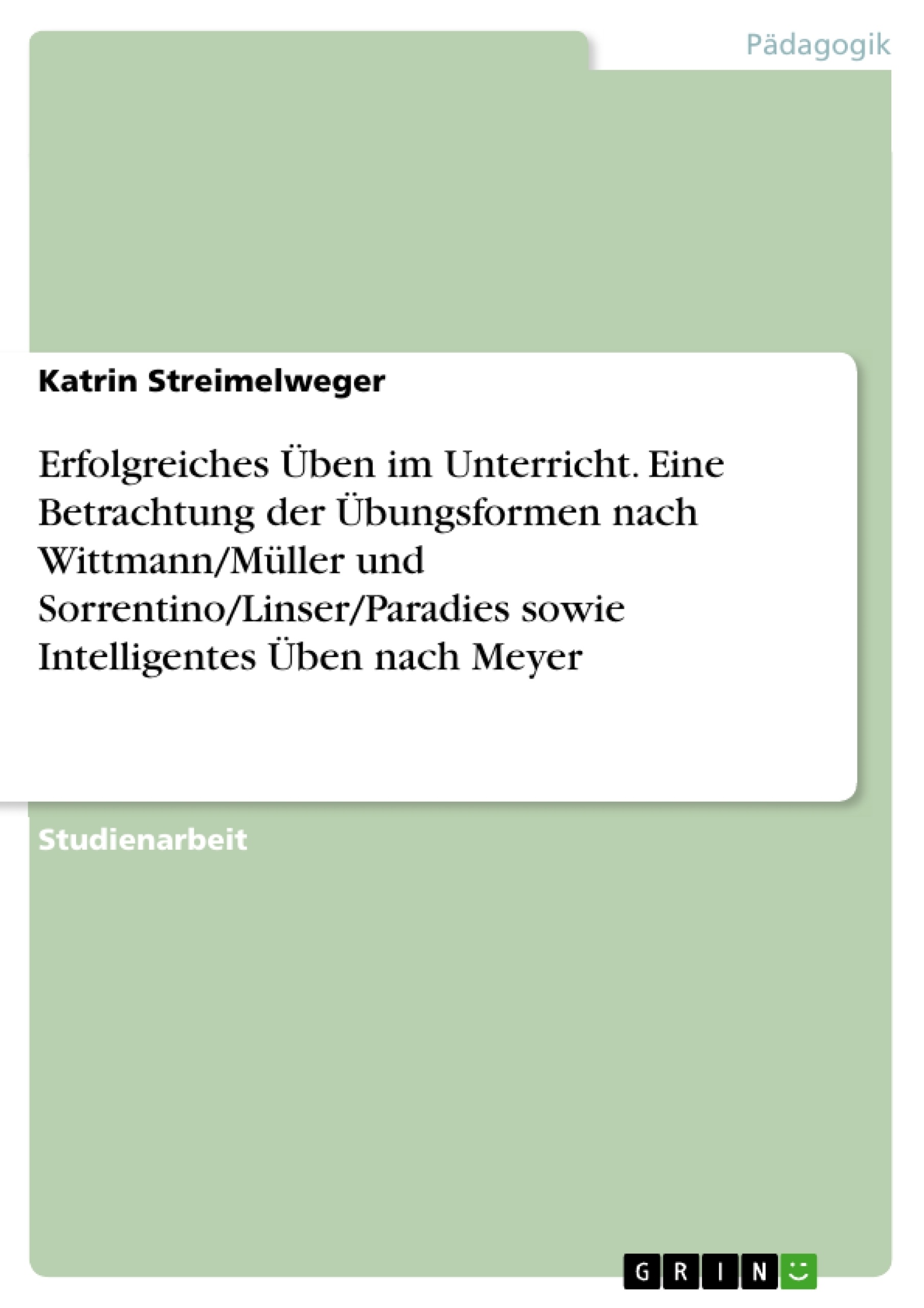 Title: Erfolgreiches Üben im Unterricht. Eine Betrachtung der Übungsformen nach Wittmann/Müller und Sorrentino/Linser/Paradies sowie Intelligentes Üben nach Meyer