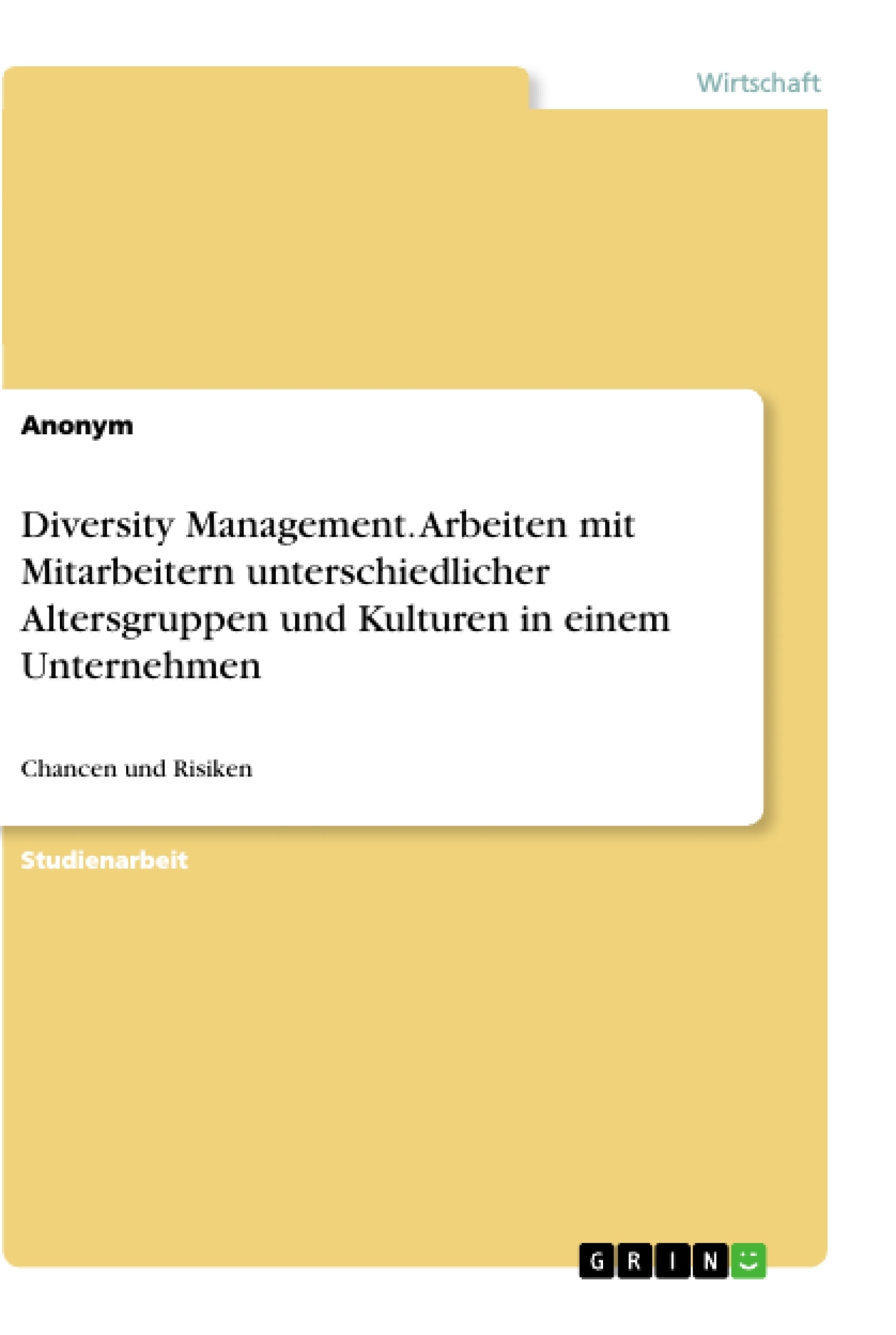 Titel: Diversity Management. Arbeiten mit Mitarbeitern unterschiedlicher Altersgruppen und Kulturen in einem Unternehmen