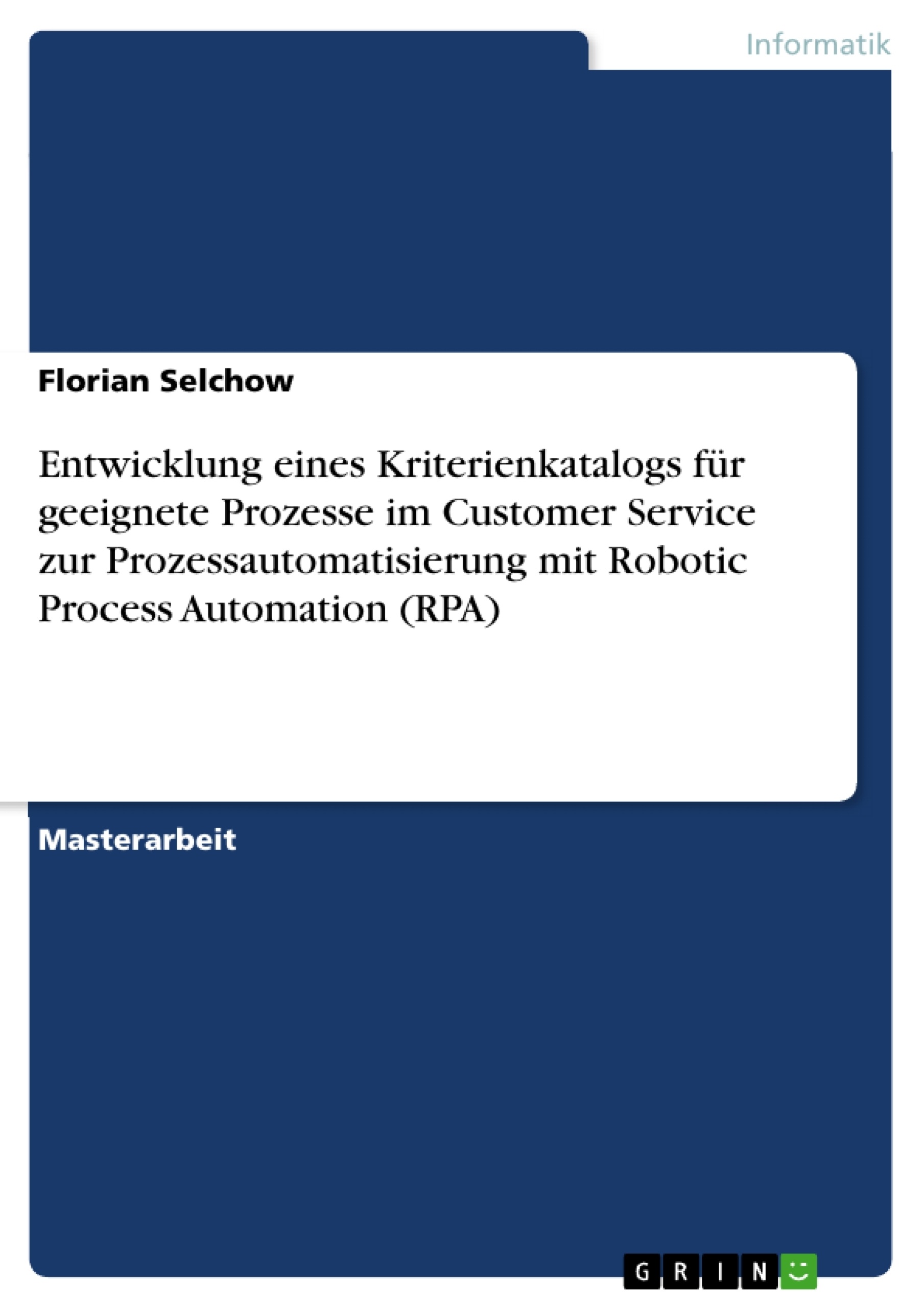 Titel: Entwicklung eines Kriterienkatalogs für geeignete Prozesse im Customer Service zur Prozessautomatisierung mit Robotic Process Automation (RPA)