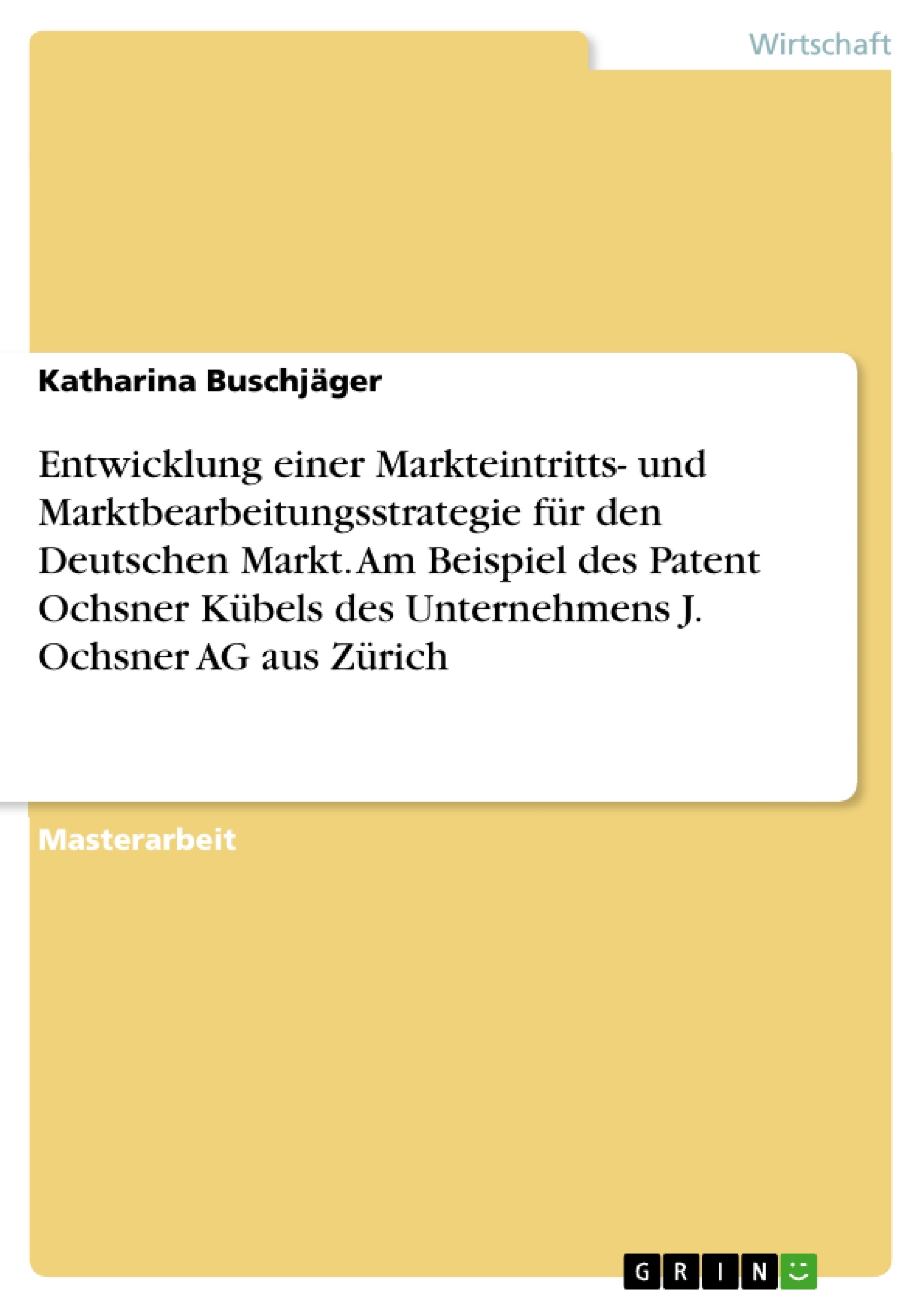 Titel: Entwicklung einer Markteintritts- und Marktbearbeitungsstrategie für den Deutschen Markt. Am Beispiel des Patent Ochsner Kübels des Unternehmens J. Ochsner AG aus Zürich
