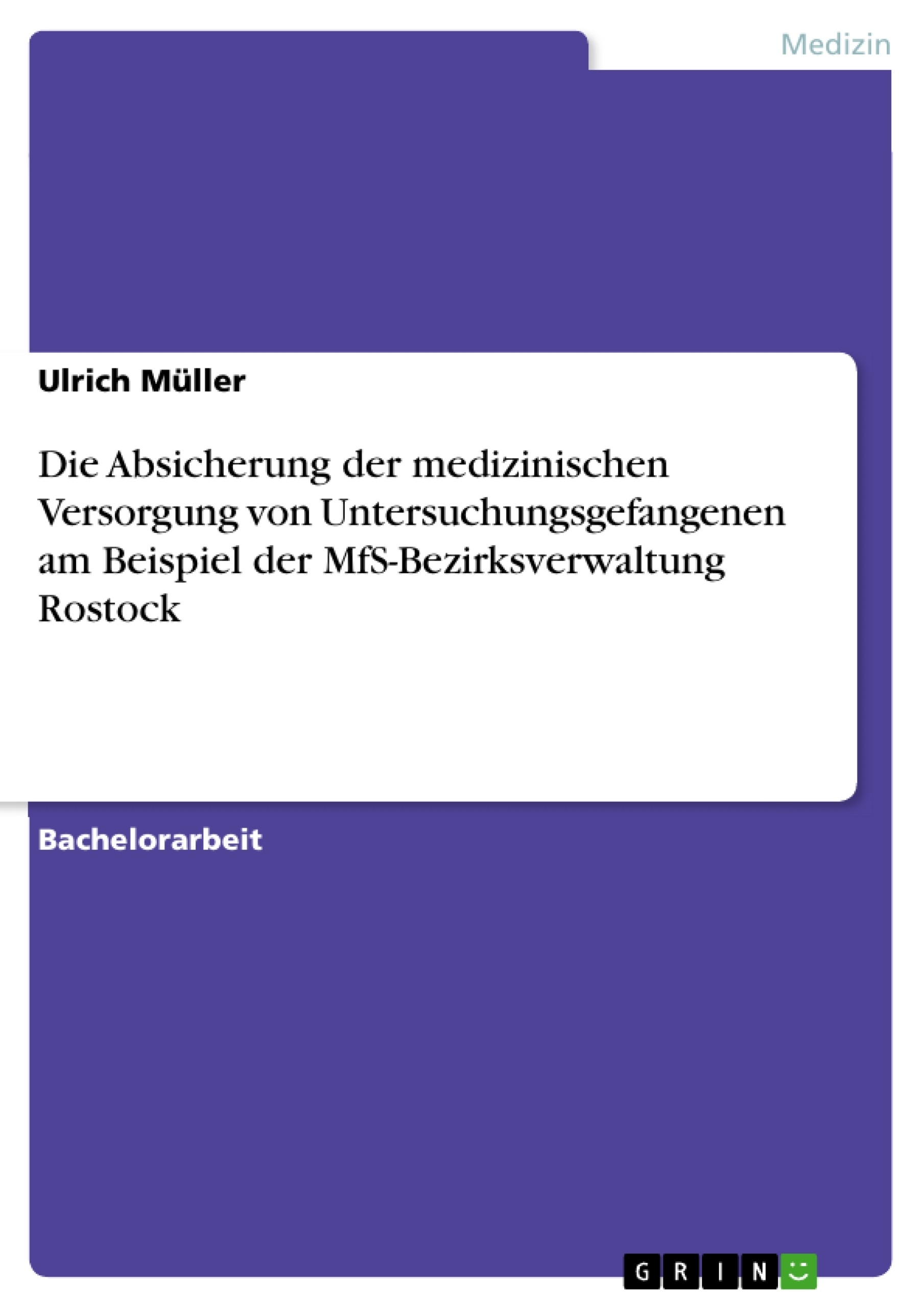 Titel: Die Absicherung der medizinischen Versorgung von Untersuchungsgefangenen am Beispiel der MfS-Bezirksverwaltung Rostock