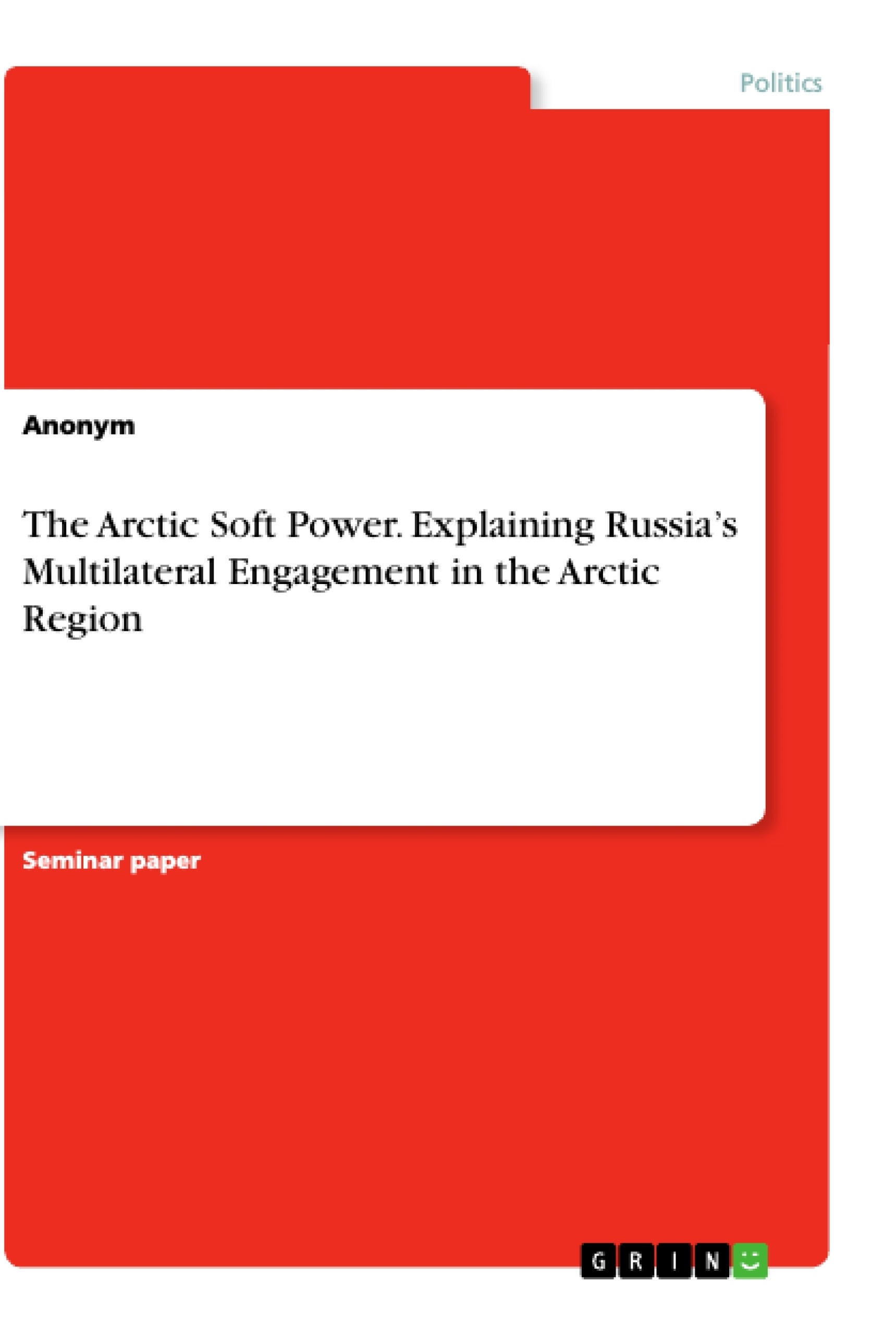 Titel: The Arctic Soft Power. Explaining Russia’s Multilateral Engagement in the Arctic Region