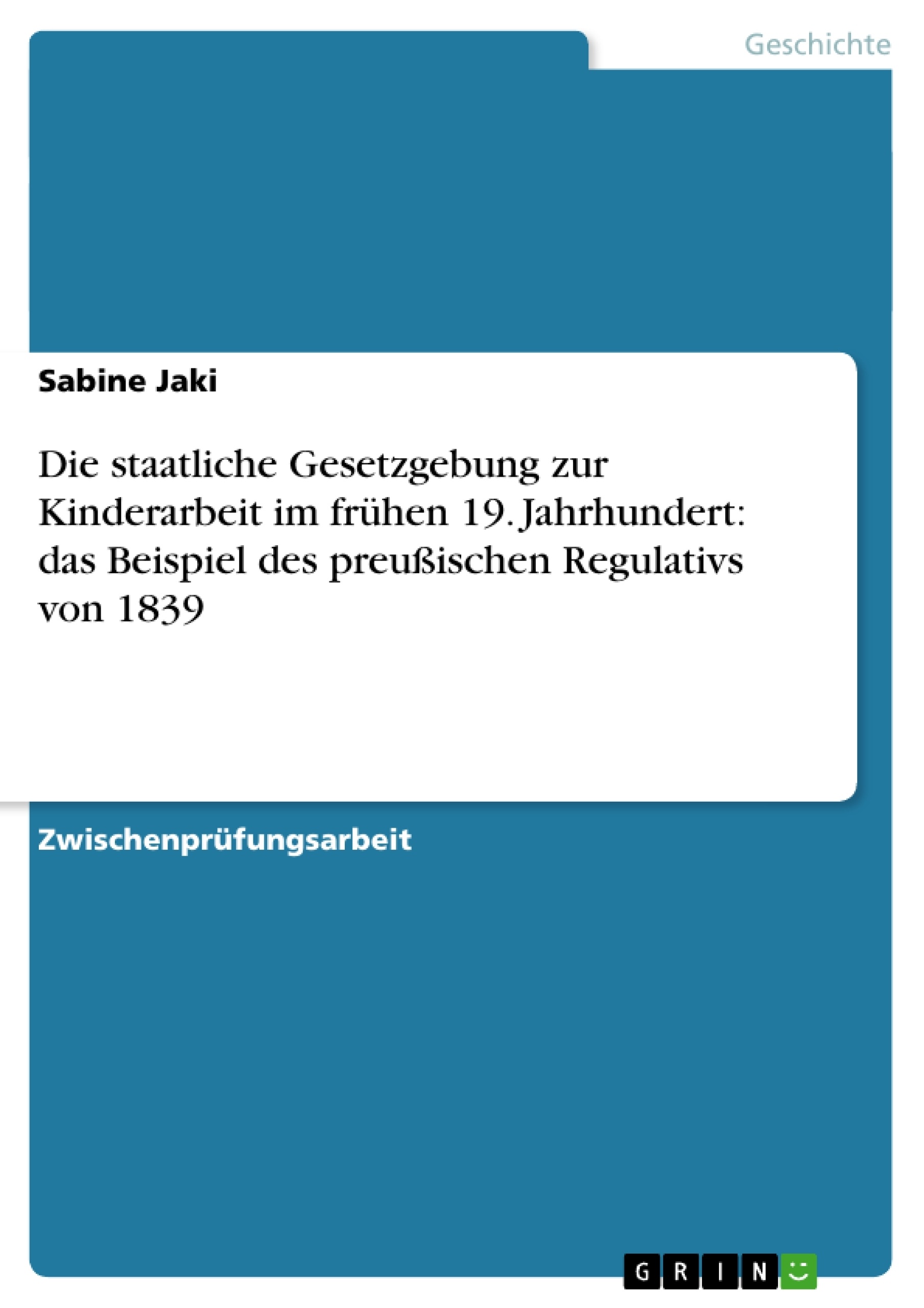 Titel: Die staatliche Gesetzgebung zur Kinderarbeit im frühen 19. Jahrhundert: das Beispiel des preußischen Regulativs von 1839