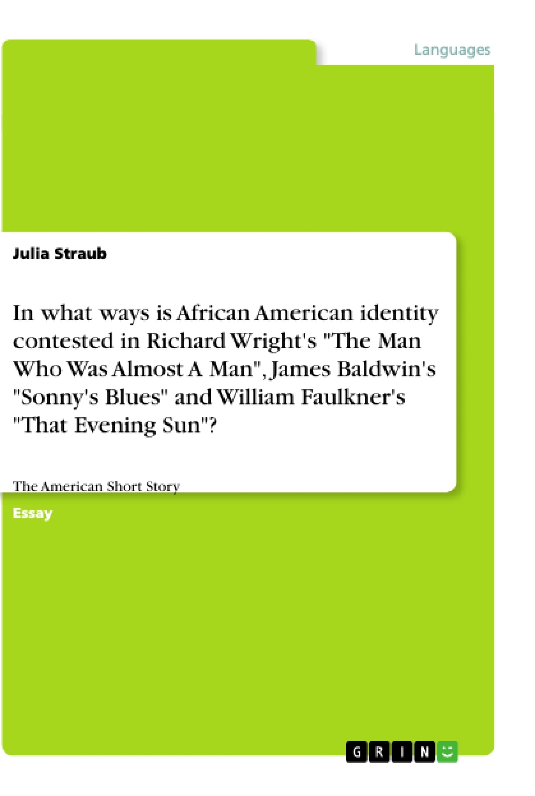 Title: In what ways is African American identity contested in Richard Wright's "The Man Who Was Almost A Man", James Baldwin's "Sonny's Blues" and William Faulkner's "That Evening Sun"?