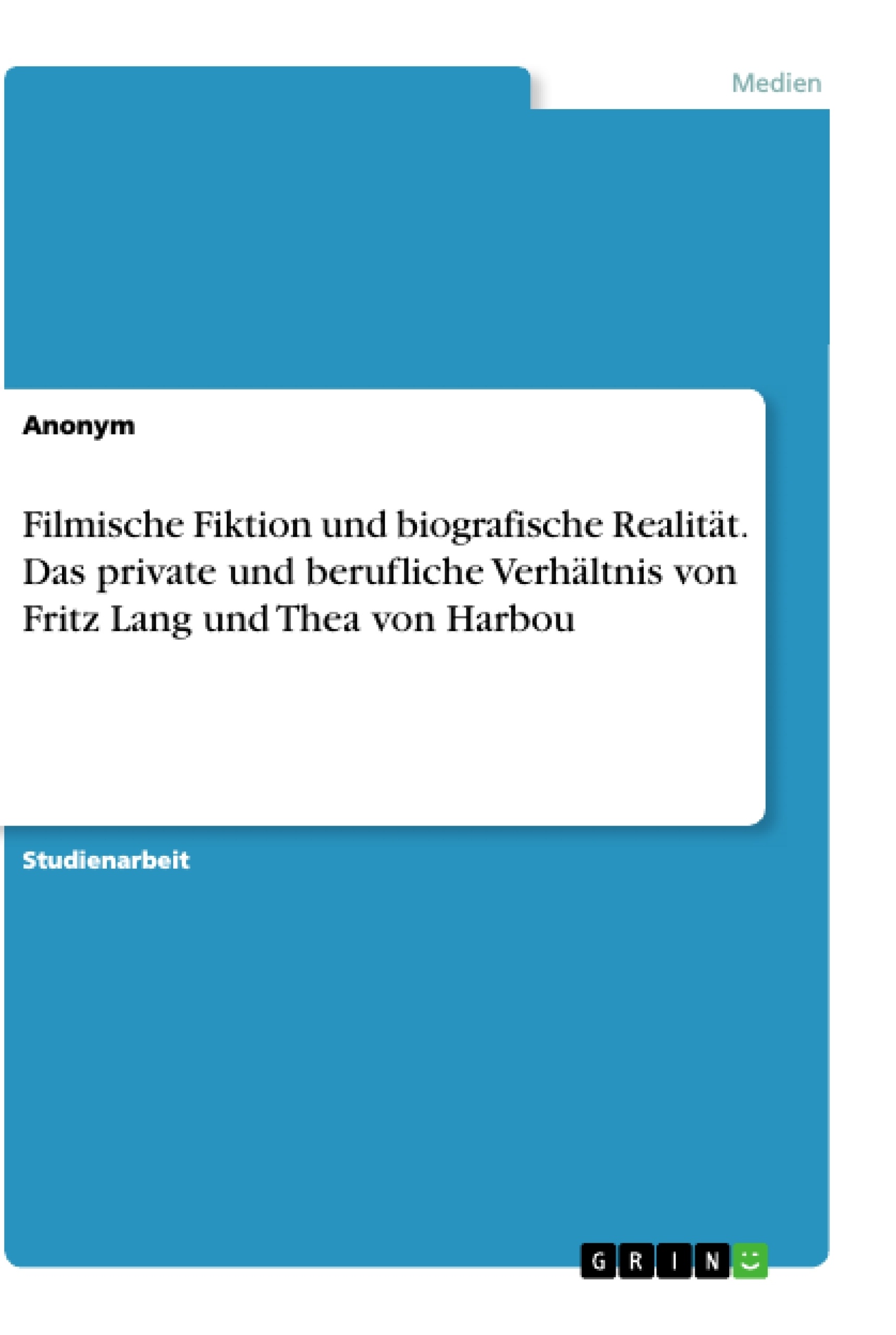 Titel: Filmische Fiktion und biografische Realität. Das private und berufliche Verhältnis von Fritz Lang und Thea von Harbou