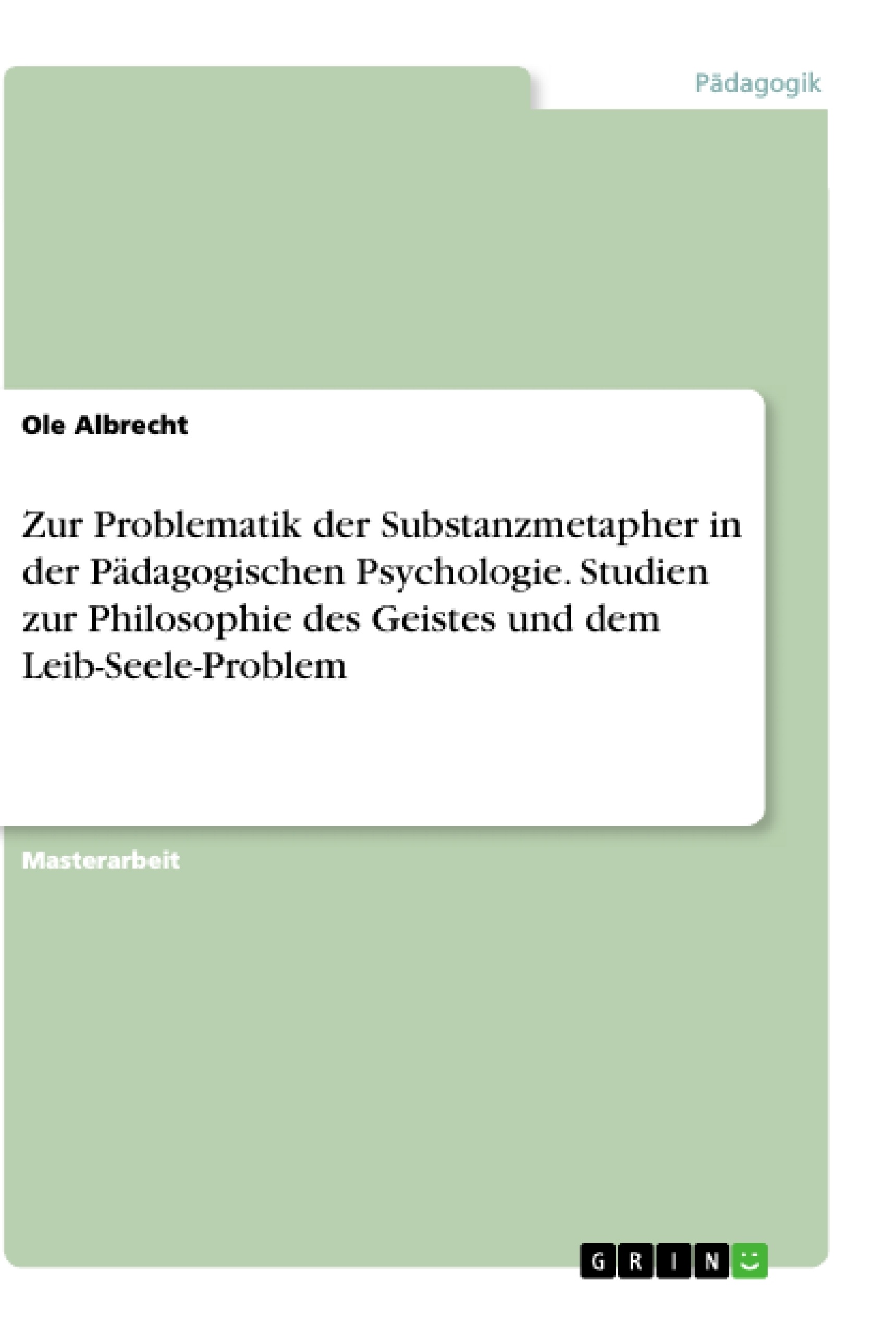 Title: Zur Problematik der Substanzmetapher in der Pädagogischen Psychologie. Studien zur Philosophie des Geistes und dem Leib-Seele-Problem
