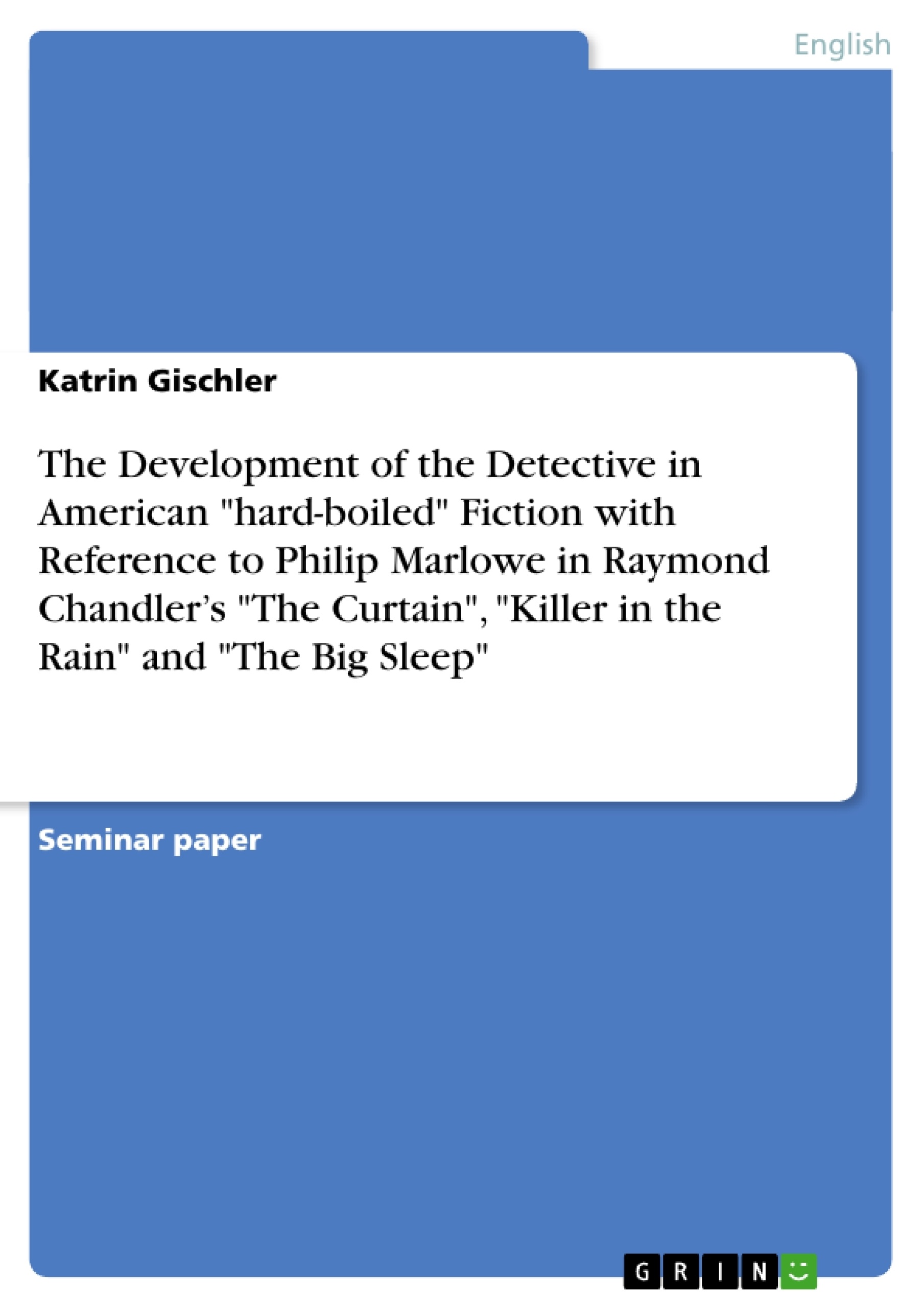 Title: The Development of the Detective in American "hard-boiled" Fiction with Reference to Philip Marlowe in Raymond Chandler’s "The Curtain", "Killer in the Rain" and "The Big Sleep"