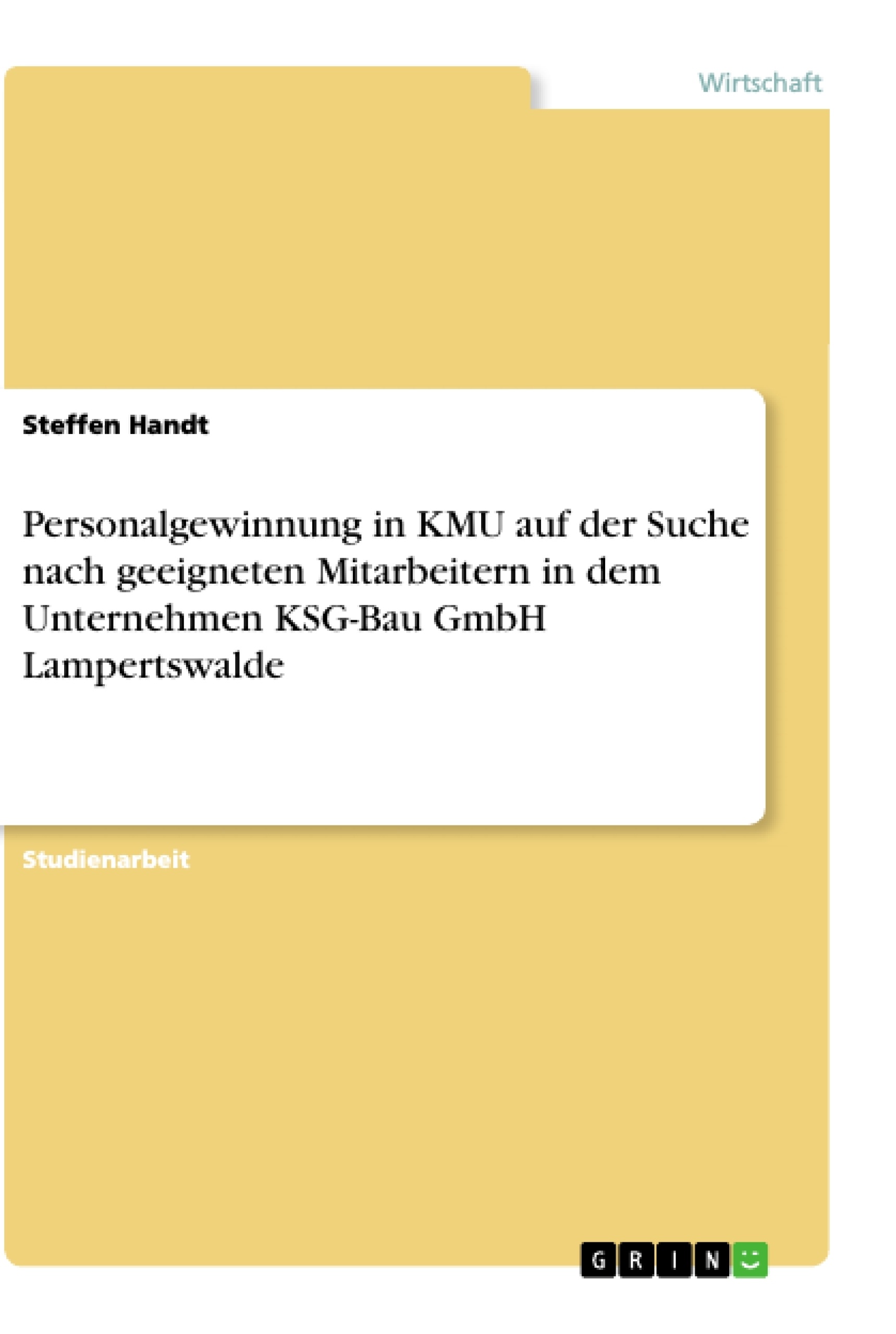 Titel: Personalgewinnung in KMU auf der Suche nach geeigneten Mitarbeitern in dem Unternehmen KSG-Bau GmbH Lampertswalde