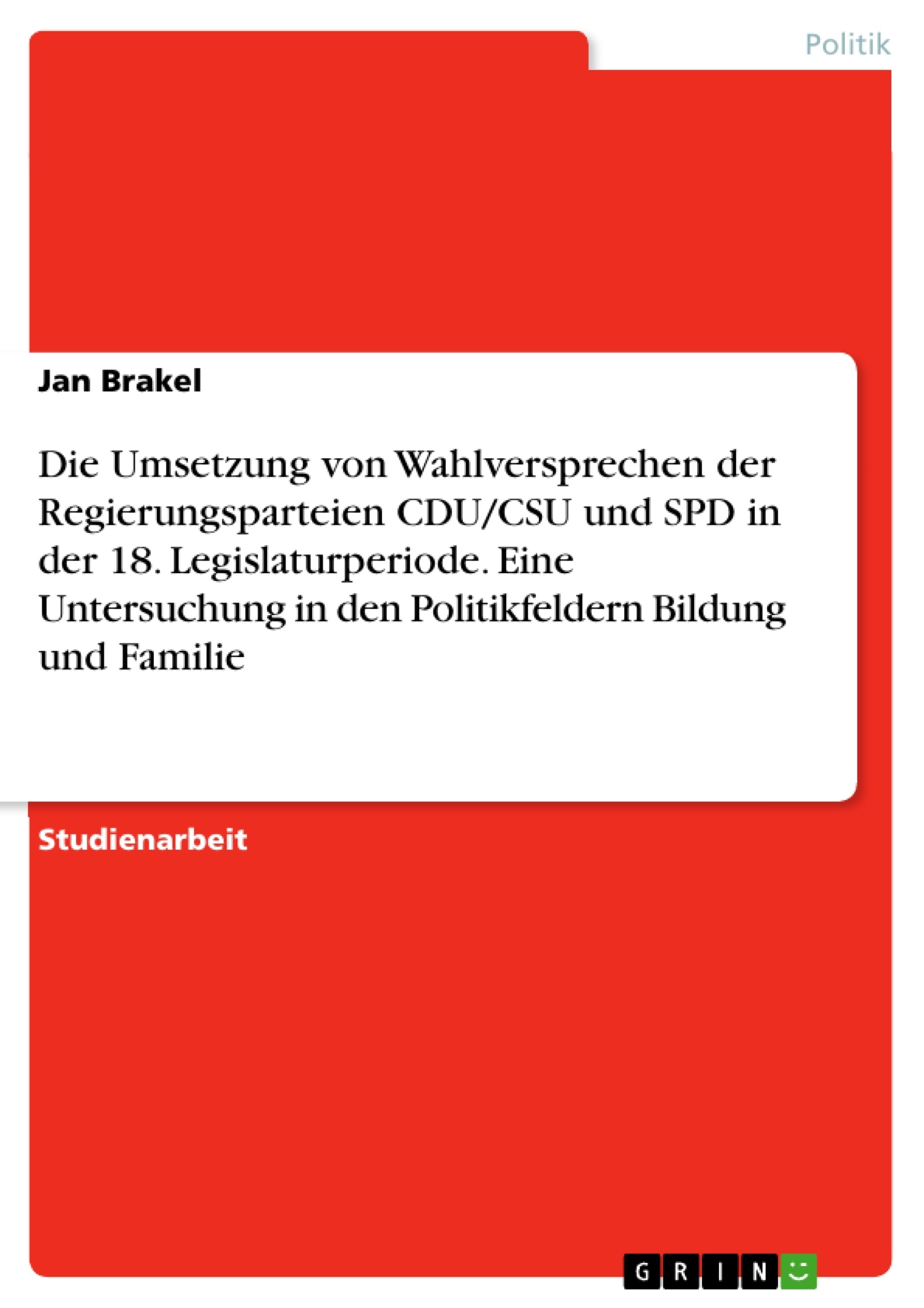 Título: Die Umsetzung von Wahlversprechen der Regierungsparteien CDU/CSU und SPD in der 18. Legislaturperiode. Eine Untersuchung in den Politikfeldern Bildung und Familie