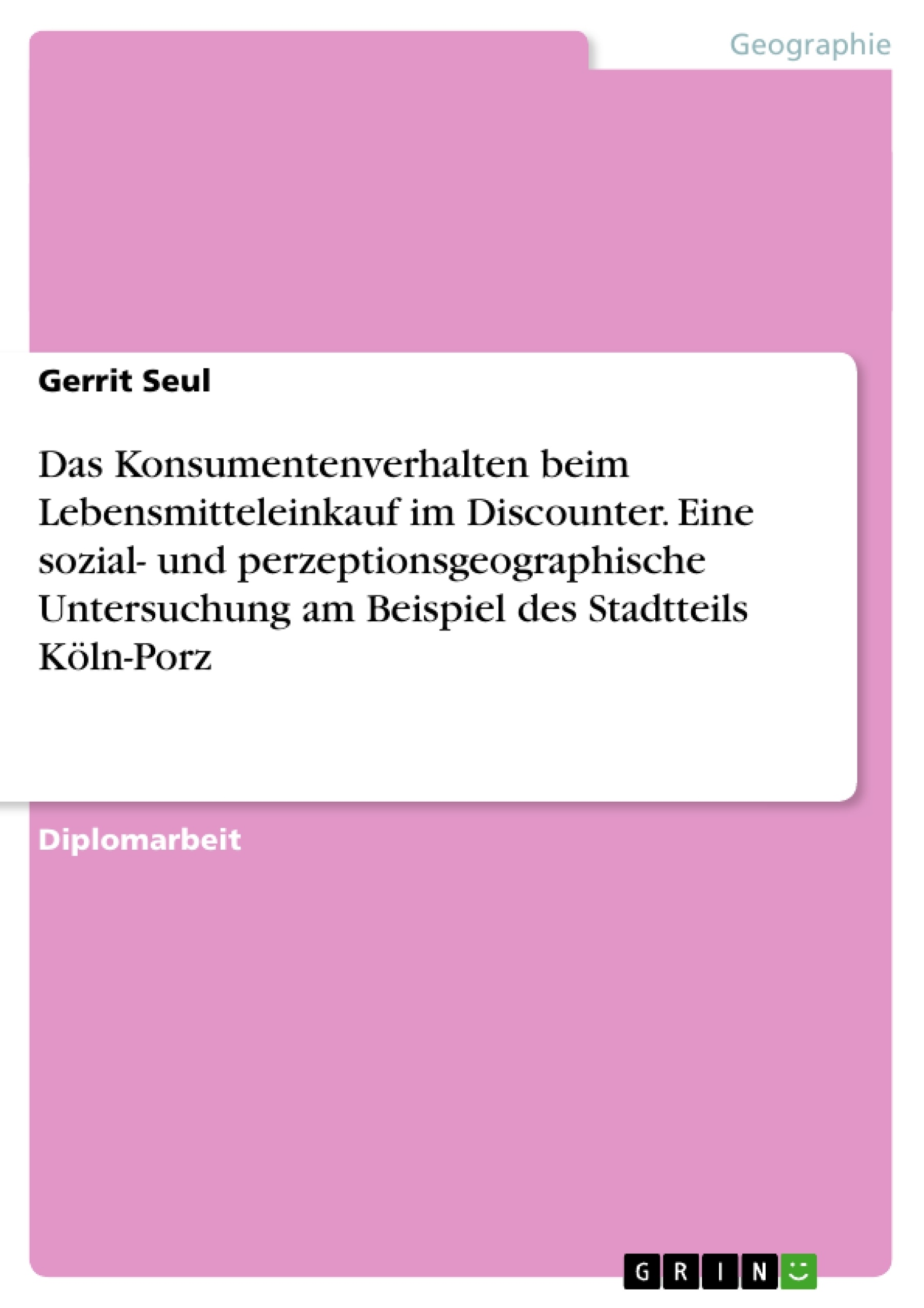 Título: Das Konsumentenverhalten beim Lebensmitteleinkauf im Discounter. Eine sozial- und perzeptionsgeographische Untersuchung am Beispiel des Stadtteils Köln-Porz