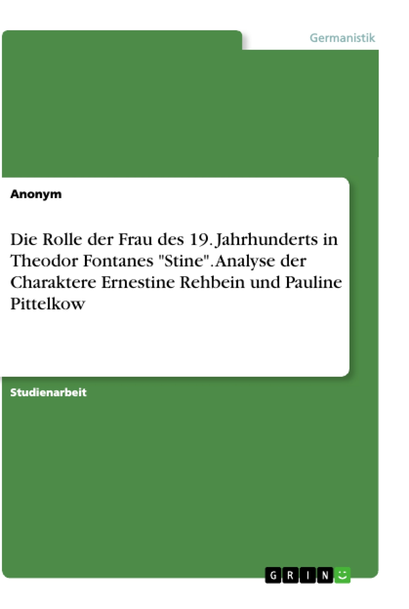 Titel: Die Rolle der Frau des 19. Jahrhunderts in Theodor Fontanes "Stine". Analyse der Charaktere Ernestine Rehbein und Pauline Pittelkow