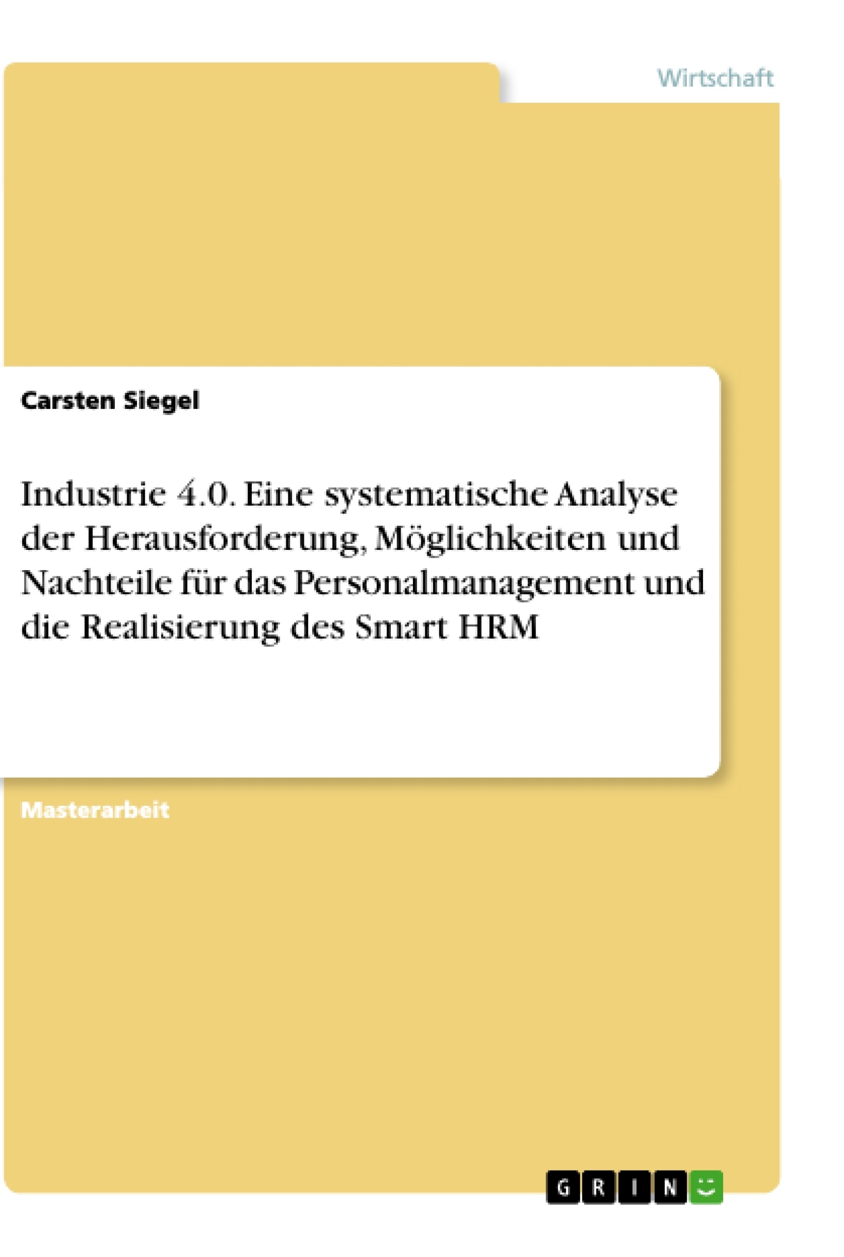 Title: Industrie 4.0. Eine systematische Analyse der Herausforderung, Möglichkeiten und Nachteile für das Personalmanagement und die Realisierung des Smart HRM
