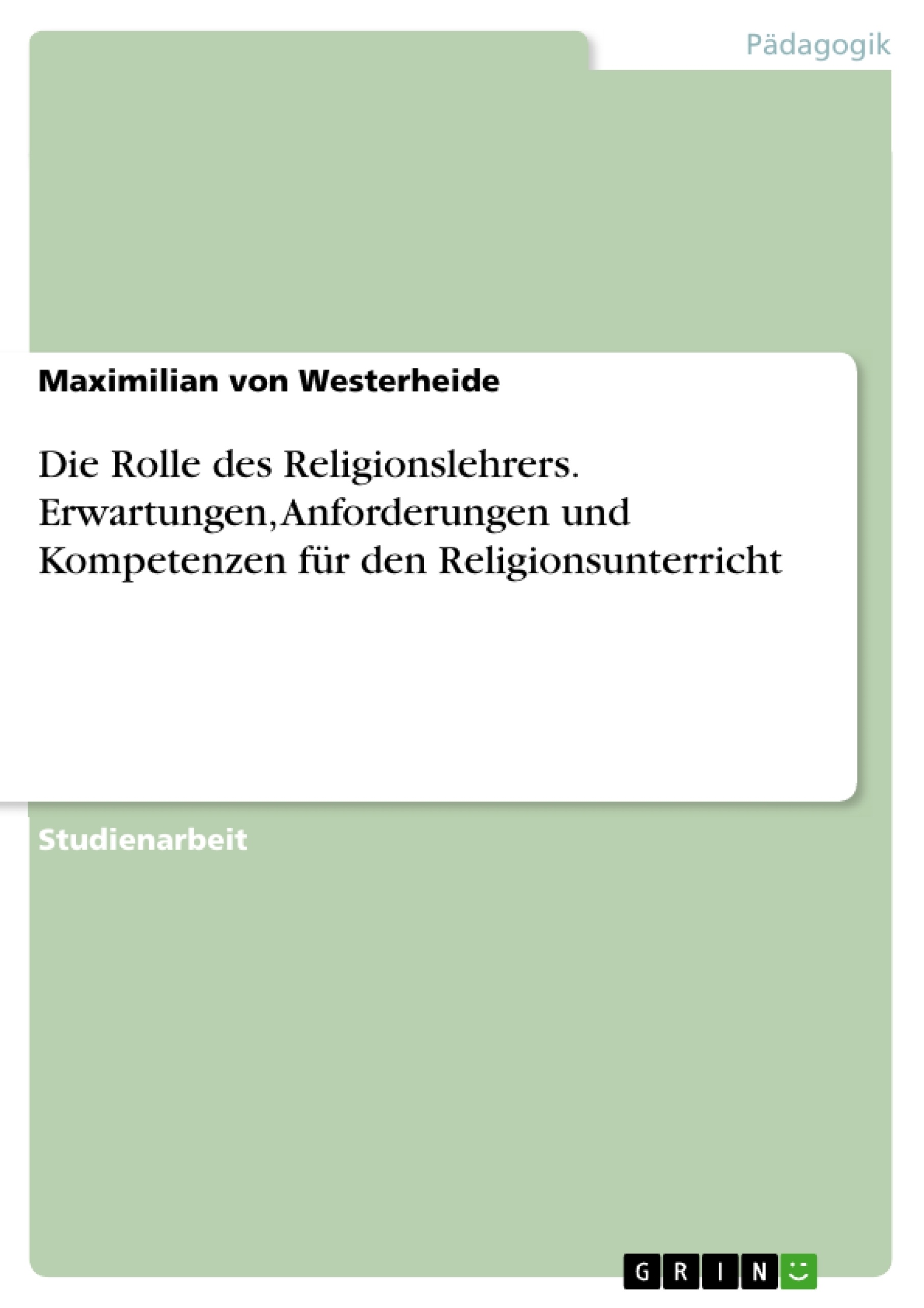 Title: Die Rolle des Religionslehrers. Erwartungen, Anforderungen und Kompetenzen für den Religionsunterricht