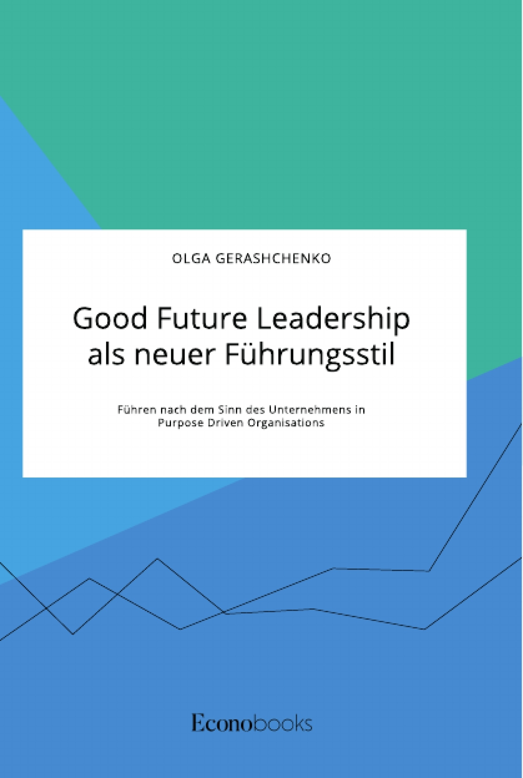 Title: Good Future Leadership als neuer Führungsstil. Führen nach dem Sinn des Unternehmens in Purpose Driven Organisations