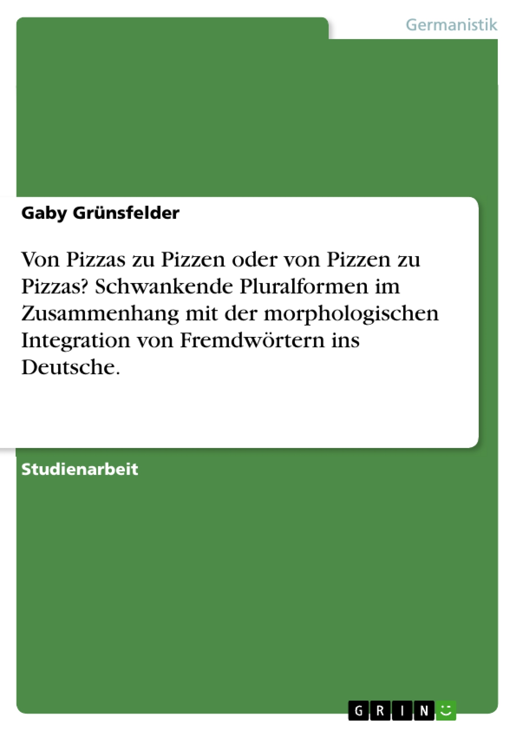 Titel: Von Pizzas zu Pizzen oder von Pizzen zu Pizzas? Schwankende Pluralformen im Zusammenhang mit der morphologischen Integration von Fremdwörtern ins Deutsche.