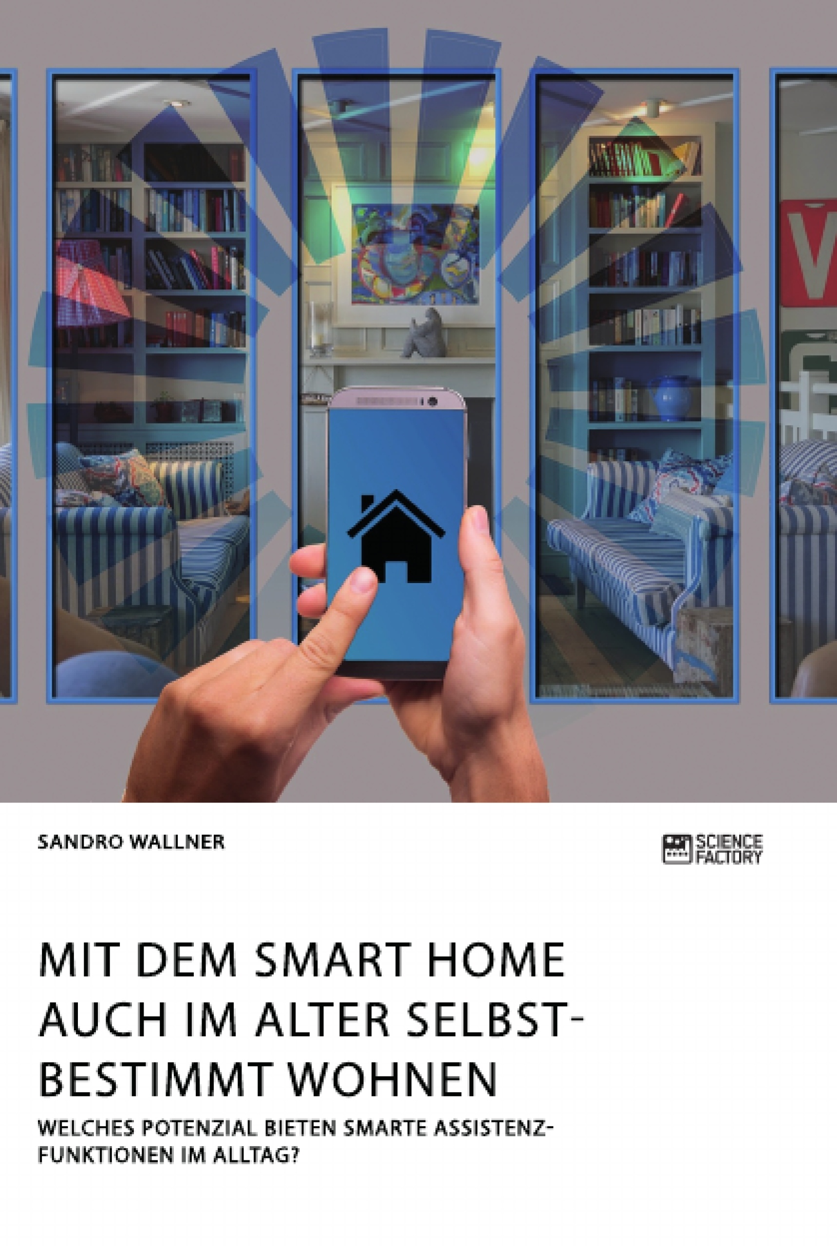 Titel: Mit dem Smart Home auch im Alter selbstbestimmt wohnen. Welches Potenzial bieten smarte Assistenzfunktionen im Alltag?