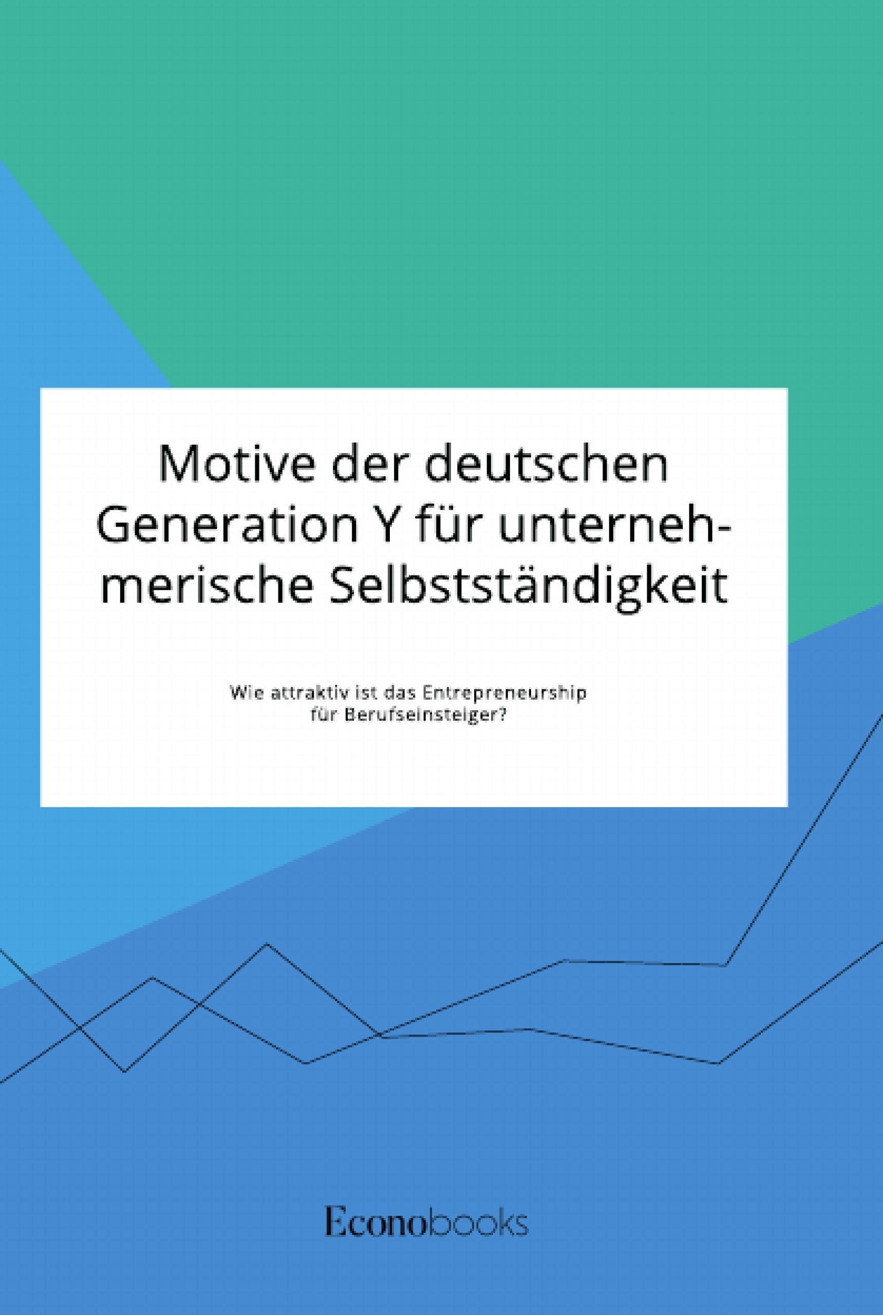 Titel: Motive der deutschen Generation Y für unternehmerische Selbstständigkeit. Wie attraktiv ist das Entrepreneurship für Berufseinsteiger?