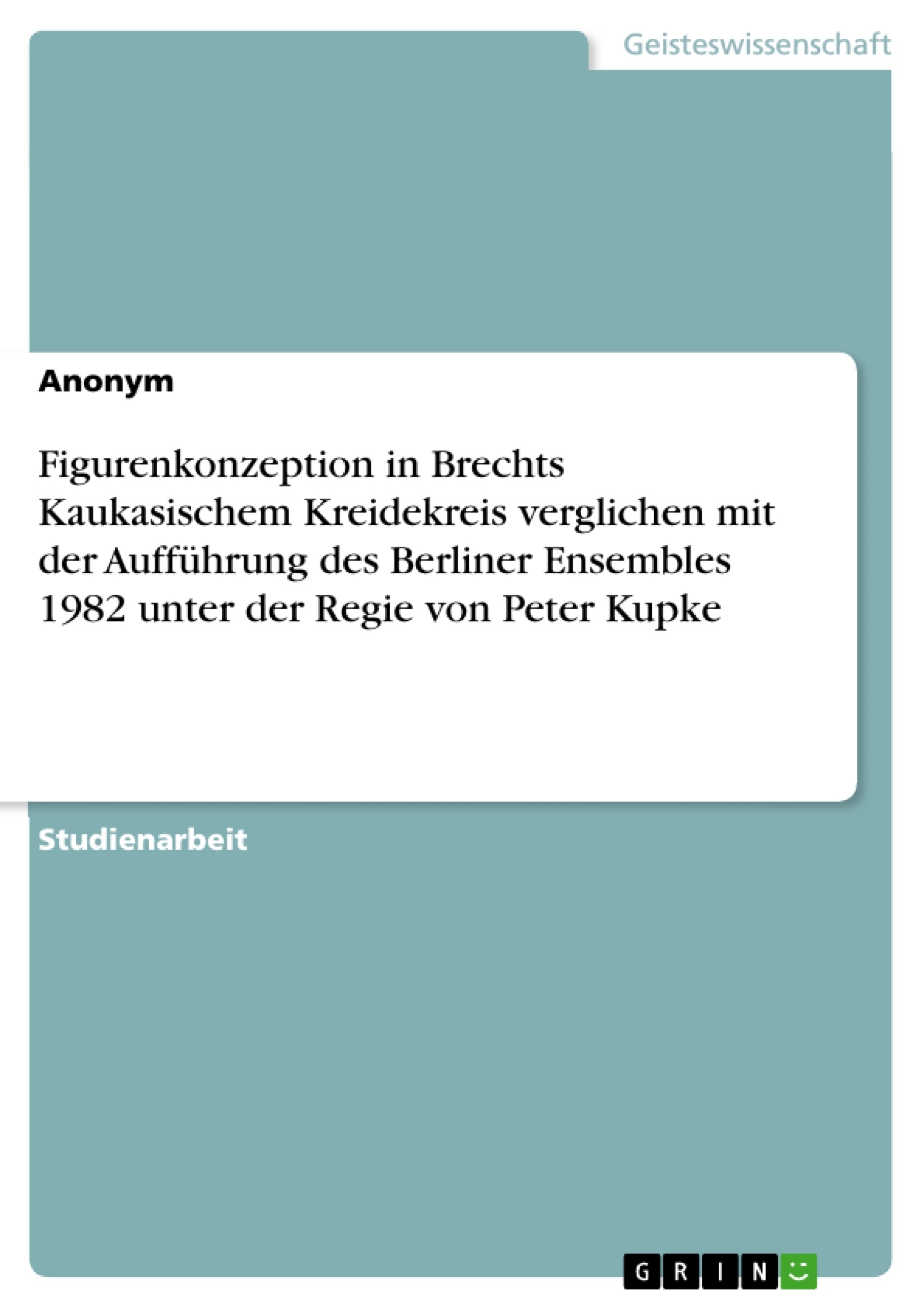 Título: Figurenkonzeption in Brechts Kaukasischem Kreidekreis verglichen mit der Aufführung des Berliner Ensembles 1982 unter der Regie von Peter Kupke