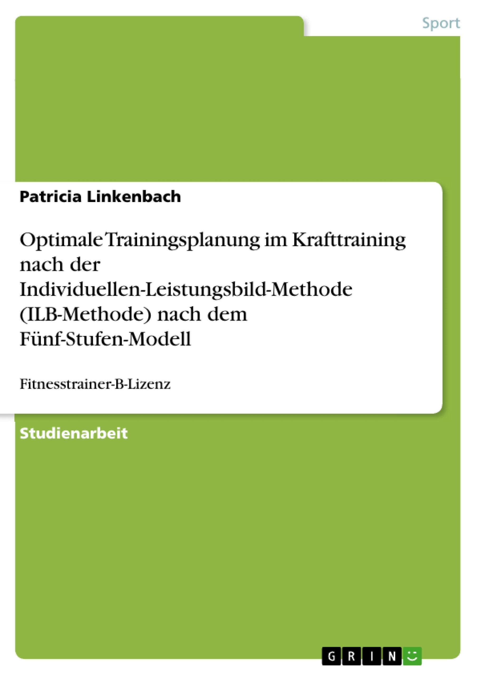 Title: Optimale Trainingsplanung im Krafttraining nach der Individuellen-Leistungsbild-Methode (ILB-Methode) nach dem Fünf-Stufen-Modell