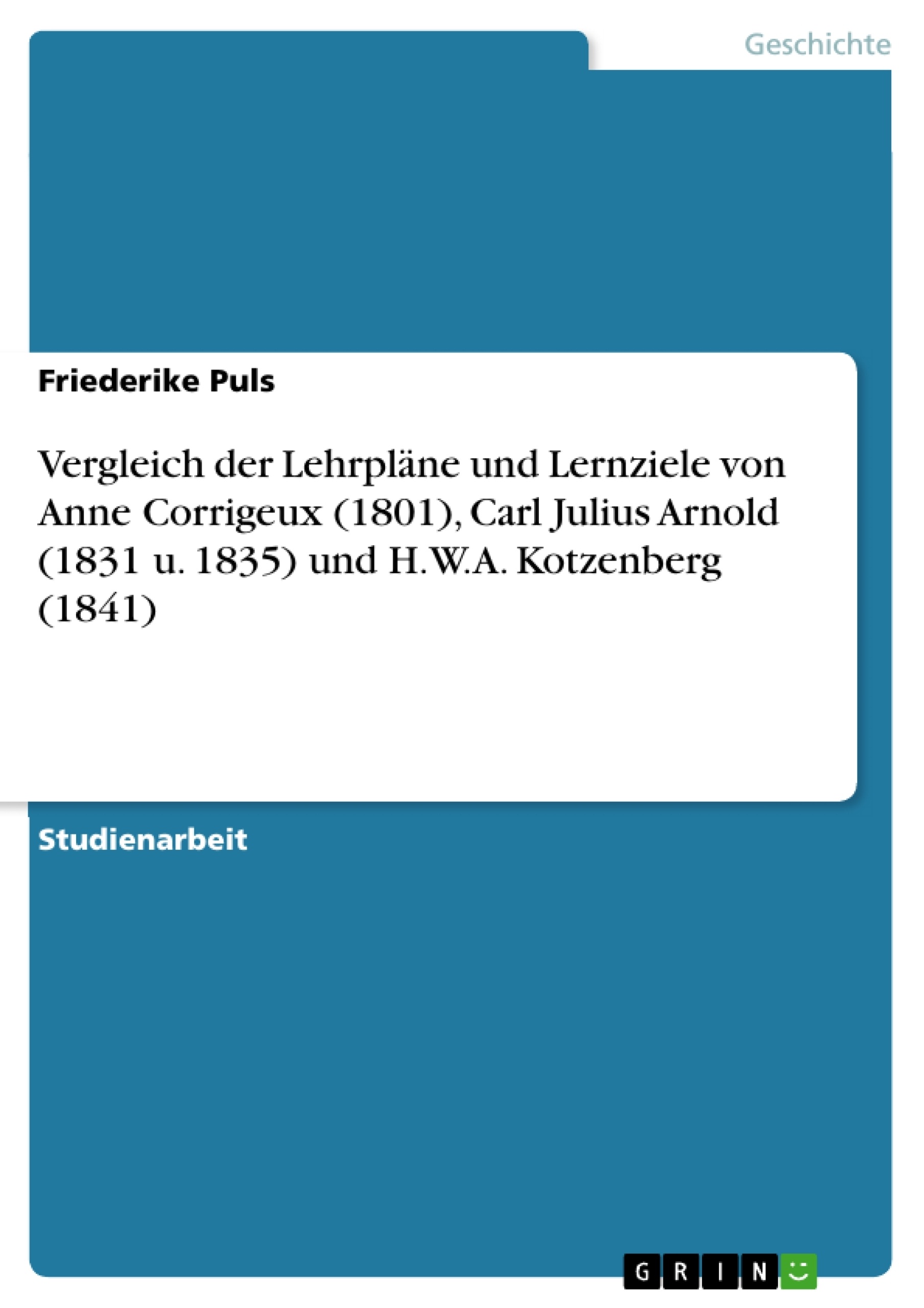 Title: Vergleich der Lehrpläne und Lernziele von Anne Corrigeux (1801), Carl Julius Arnold (1831 u. 1835) und H.W.A. Kotzenberg (1841)