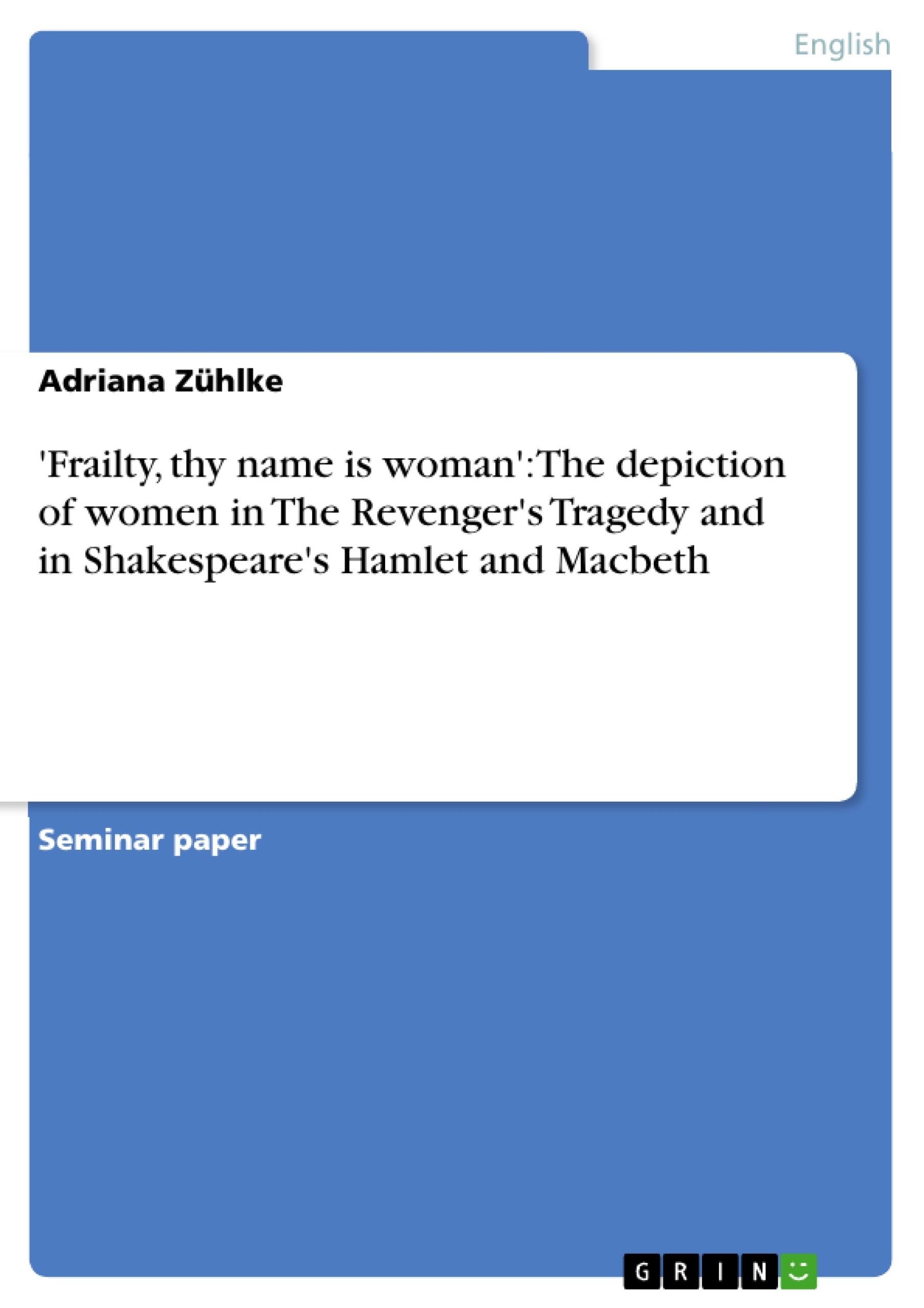 Titre: 'Frailty, thy name is woman': The depiction of women in The Revenger's Tragedy and in Shakespeare's Hamlet and Macbeth