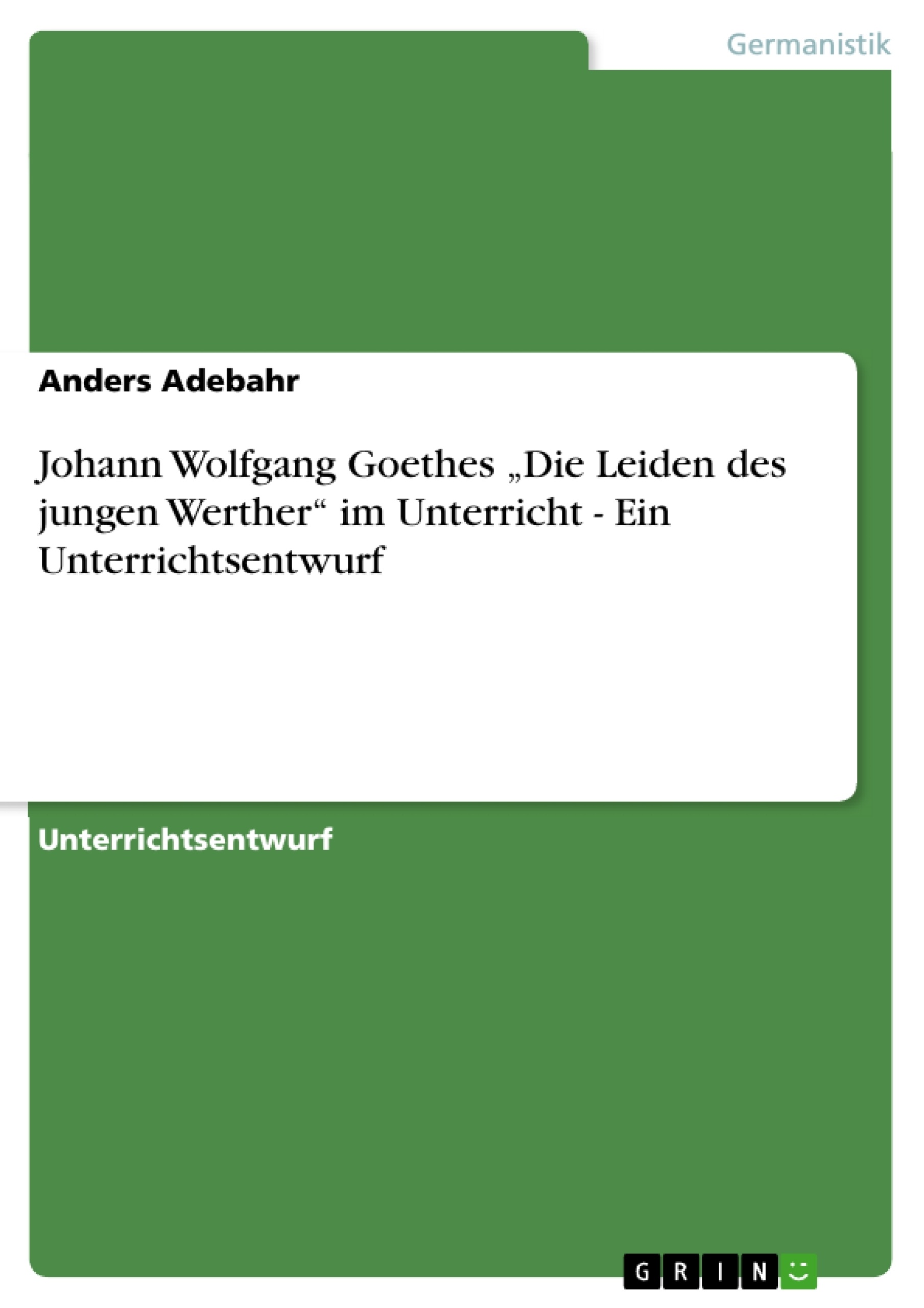 Titel: Johann Wolfgang Goethes „Die Leiden des jungen Werther“ im Unterricht - Ein Unterrichtsentwurf