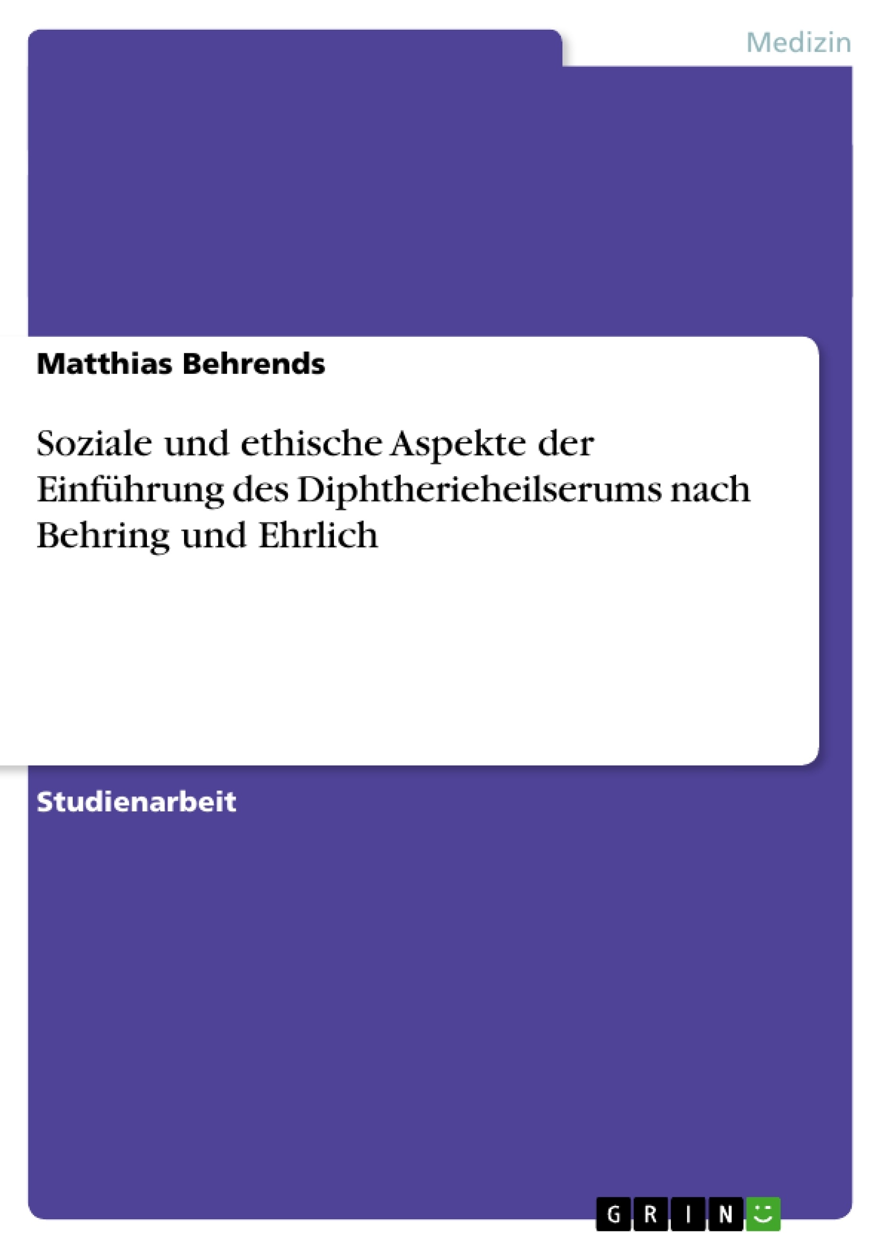 Titel: Soziale und ethische Aspekte der Einführung des Diphtherieheilserums nach Behring und Ehrlich