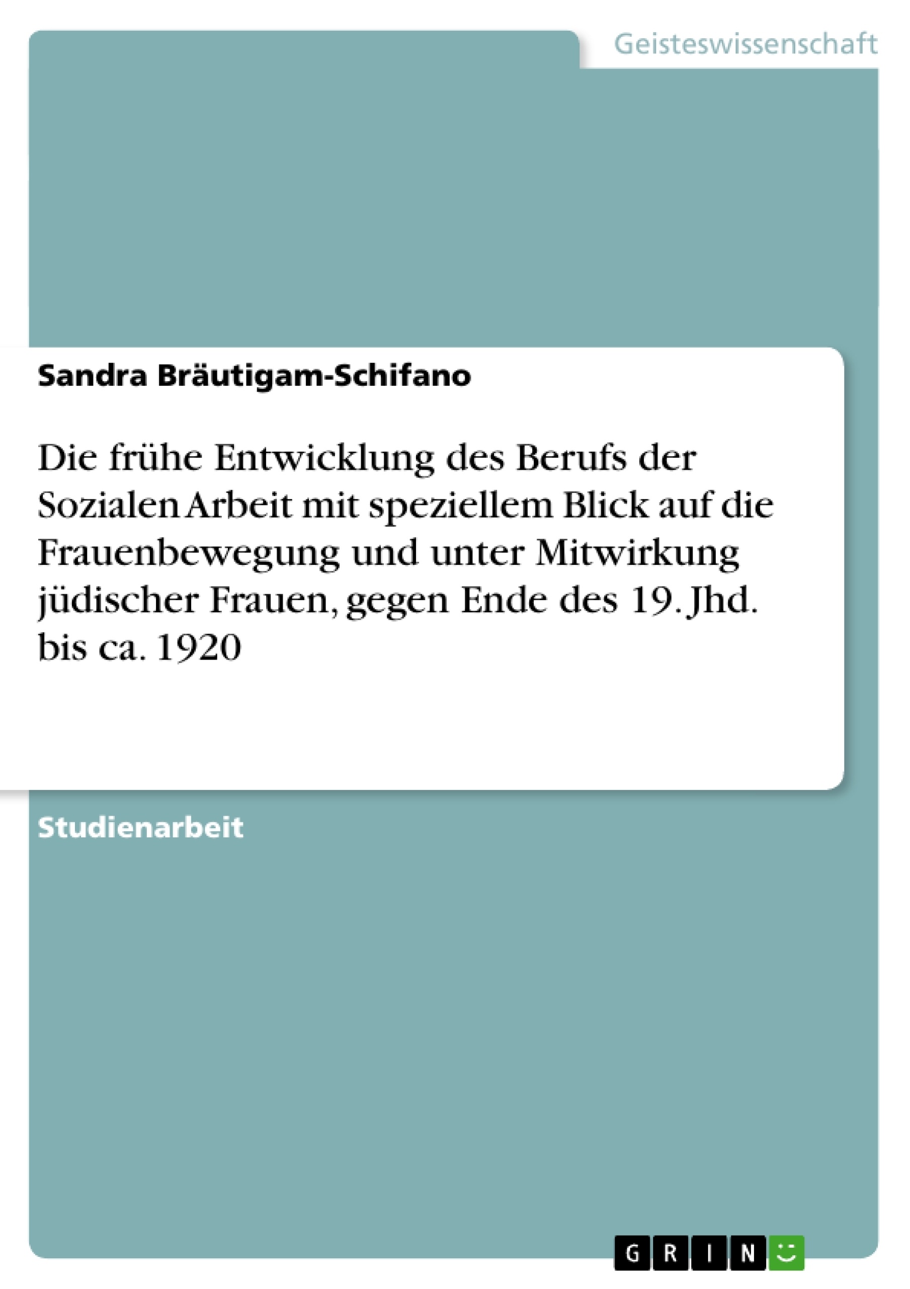 Titel: Die frühe Entwicklung des Berufs der Sozialen Arbeit mit speziellem Blick auf die Frauenbewegung und unter Mitwirkung jüdischer Frauen, gegen Ende des 19. Jhd. bis ca. 1920