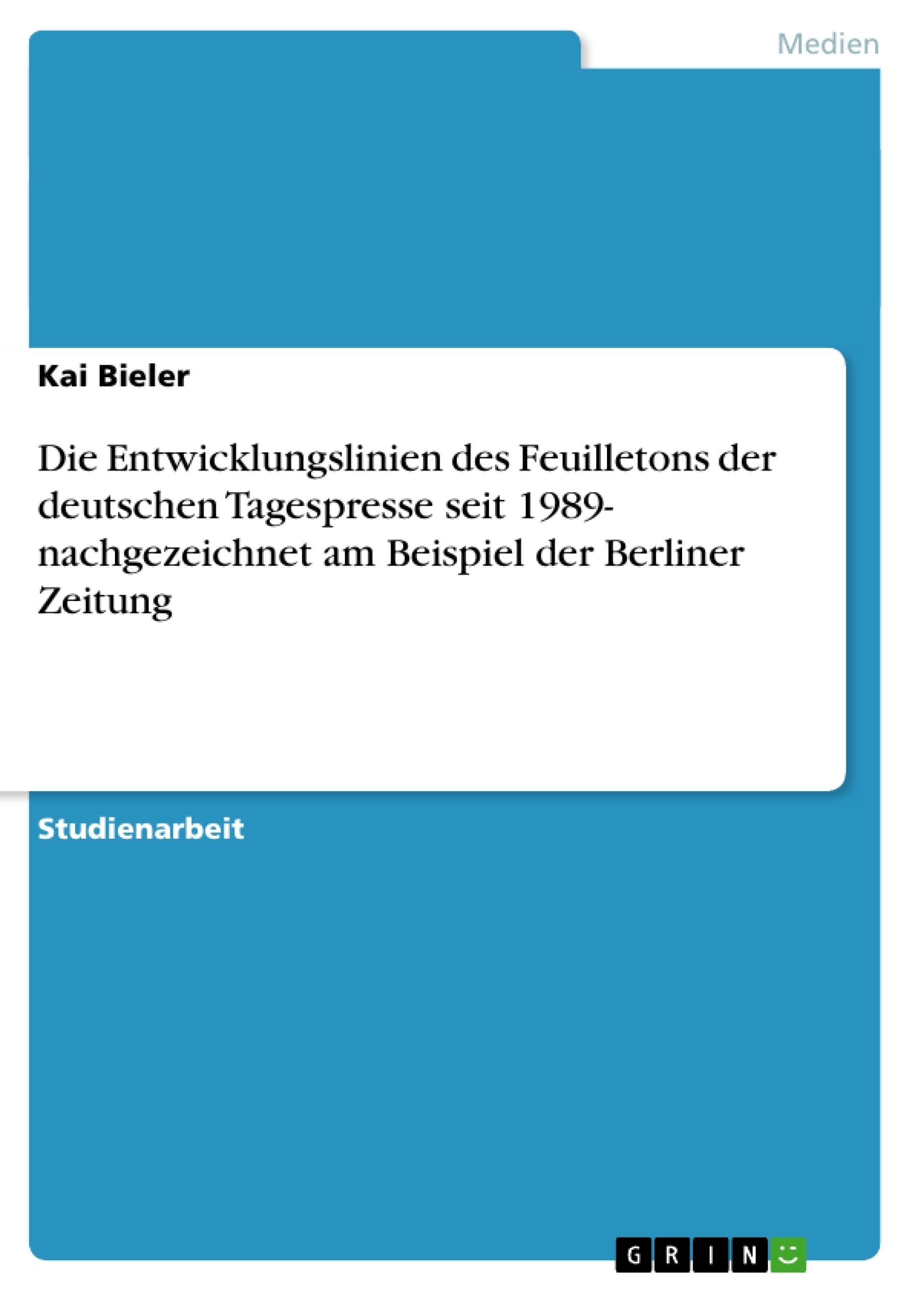 Titel: Die Entwicklungslinien des Feuilletons der deutschen Tagespresse seit 1989- nachgezeichnet am Beispiel der Berliner Zeitung 