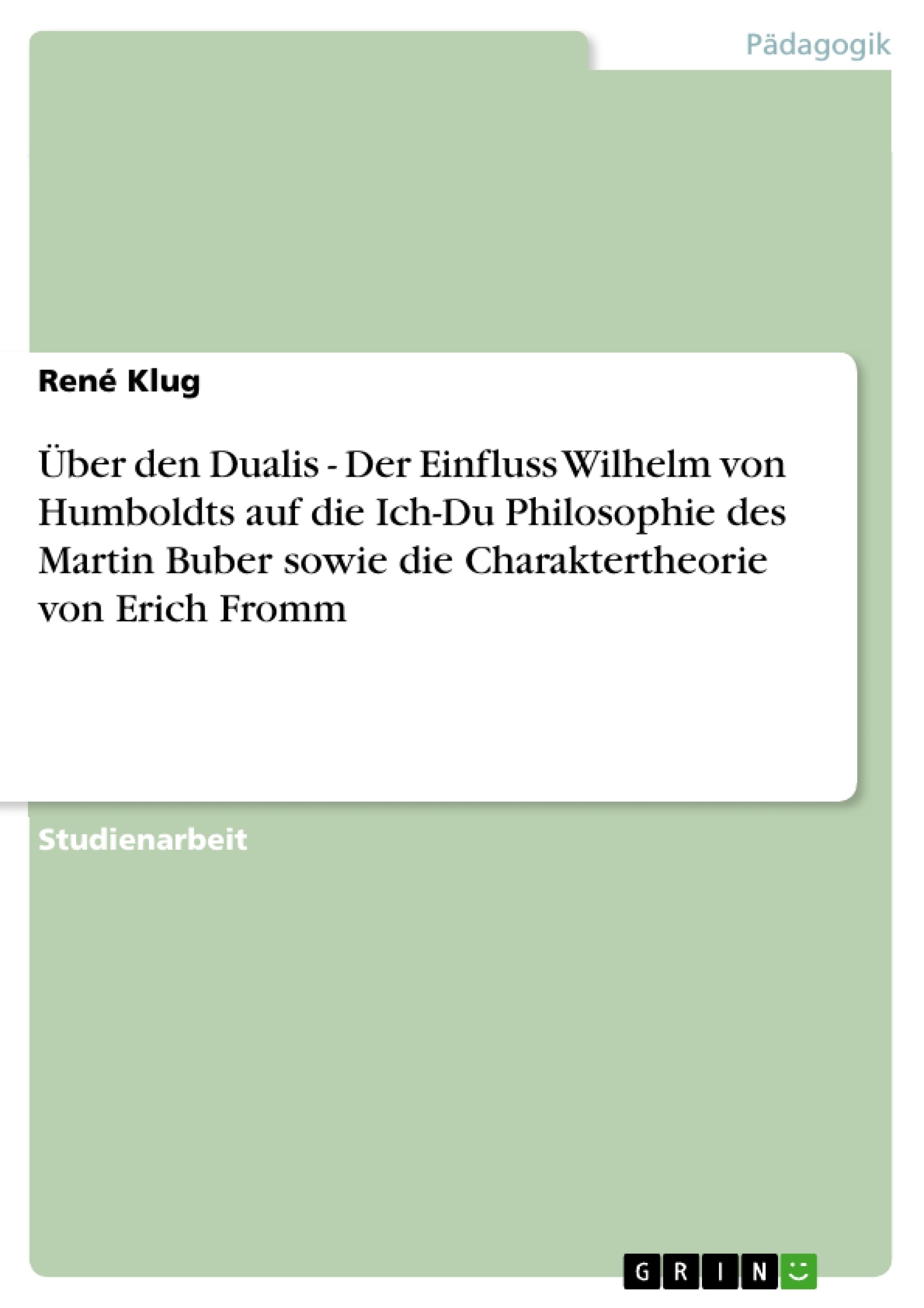 Titre: Über den Dualis - Der Einfluss Wilhelm von Humboldts auf die Ich-Du Philosophie des Martin Buber sowie die Charaktertheorie von Erich Fromm