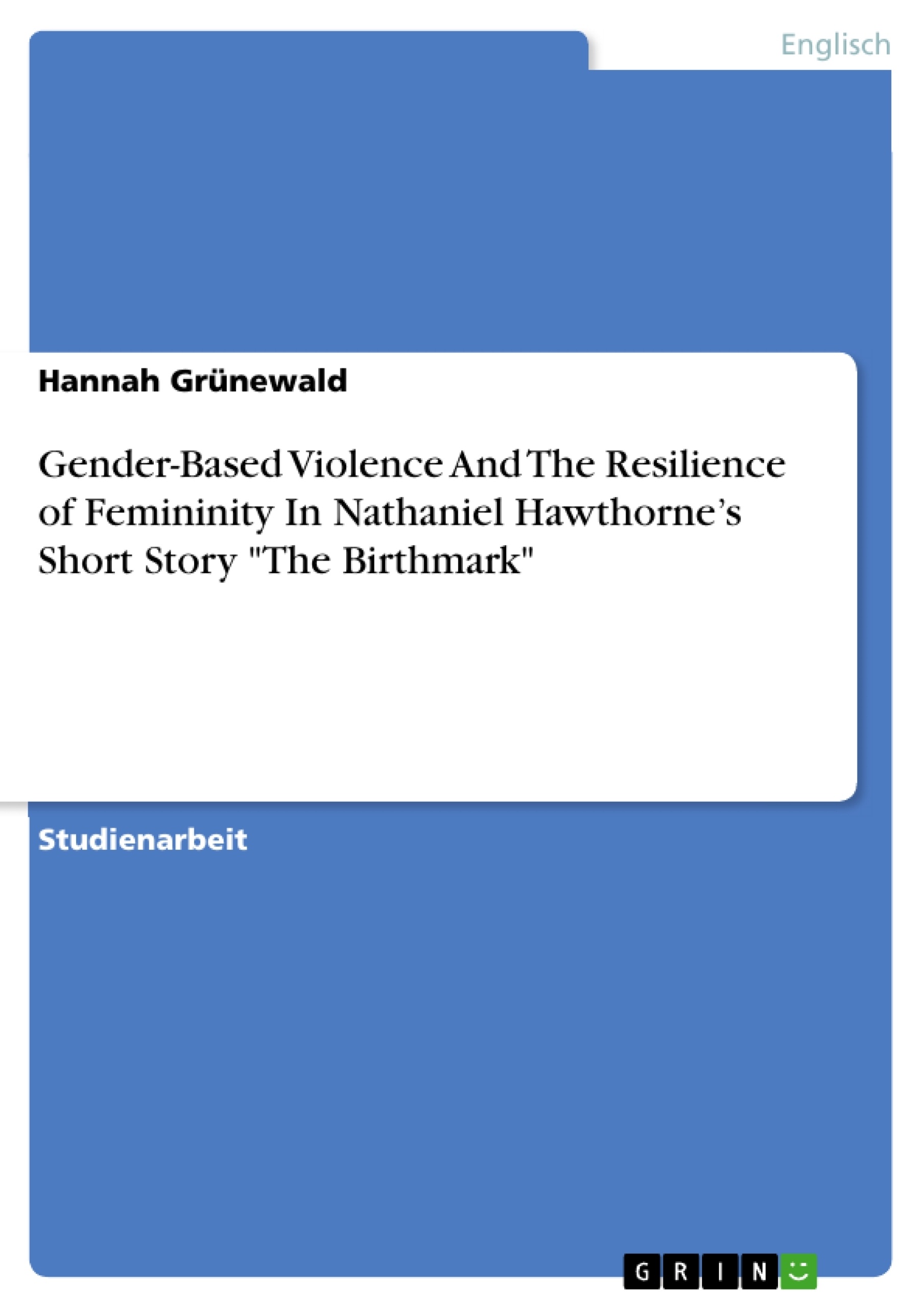 Titel: Gender-Based Violence And The Resilience of Femininity In Nathaniel Hawthorne’s Short Story "The Birthmark"