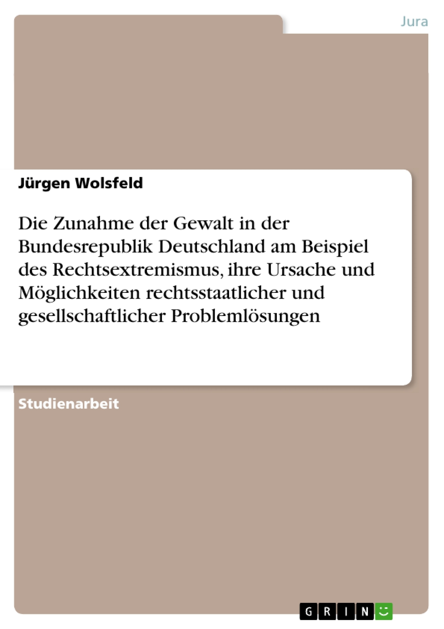 Title: Die Zunahme der Gewalt in der Bundesrepublik Deutschland am Beispiel des Rechtsextremismus, ihre Ursache und Möglichkeiten rechtsstaatlicher und gesellschaftlicher Problemlösungen