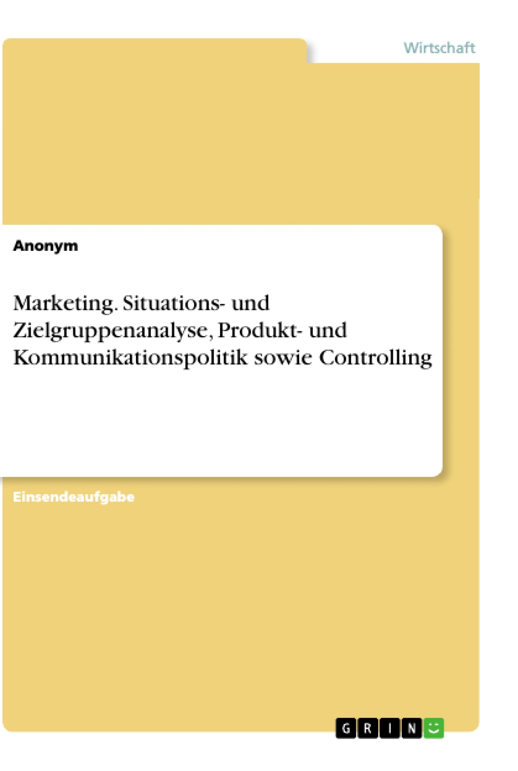 Titel: Marketing. Situations- und Zielgruppenanalyse, Produkt- und Kommunikationspolitik sowie Controlling