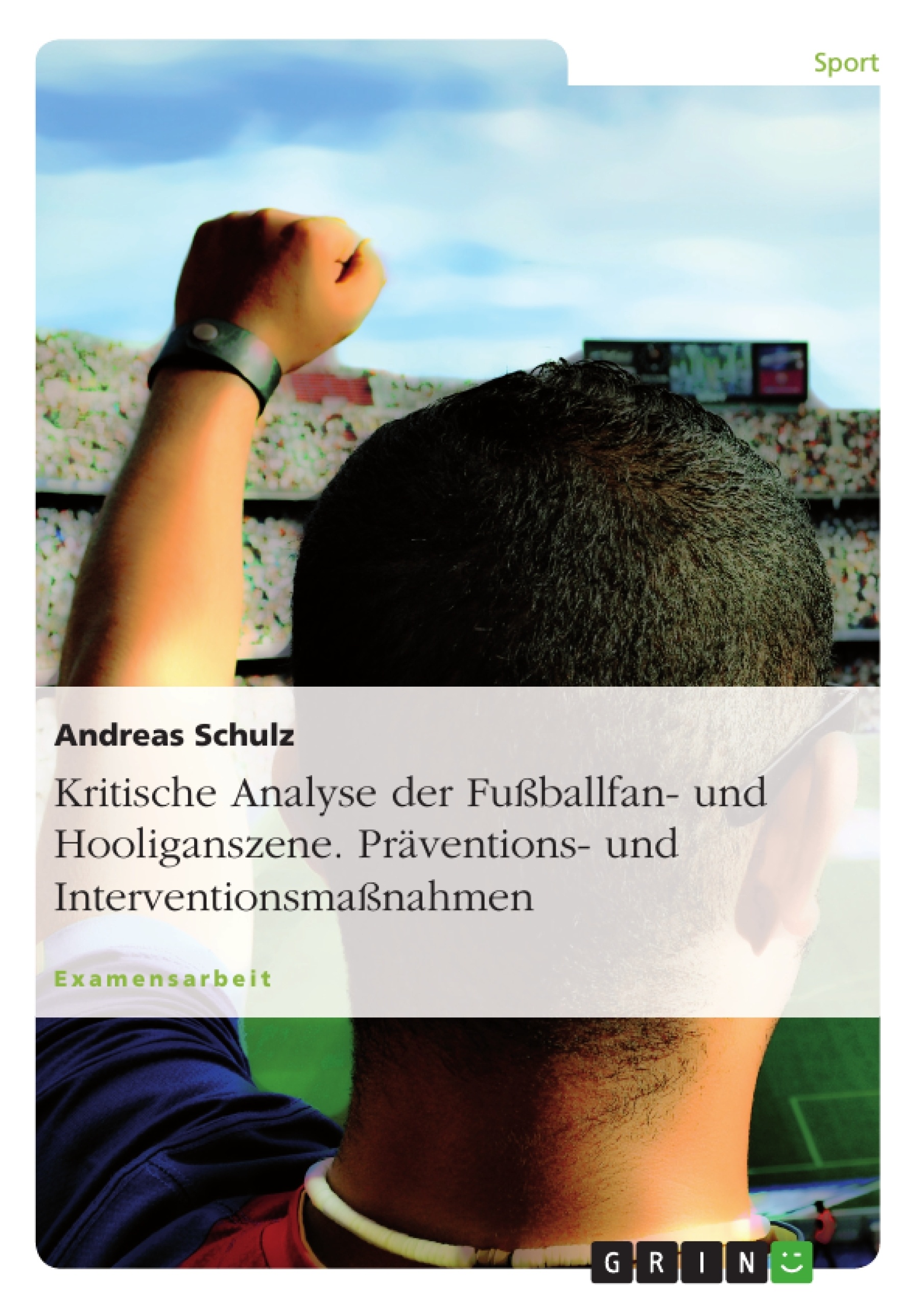 Titel: Kritische Analyse der Fußballfan- und Hooliganszene. Präventions- und Interventionsmaßnahmen