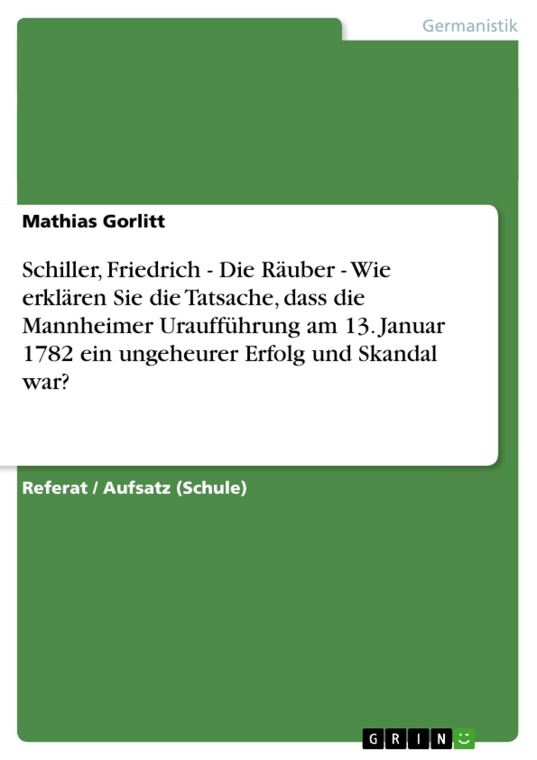 Titel: Schiller, Friedrich - Die Räuber - Wie erklären Sie die Tatsache, dass die Mannheimer Uraufführung am 13. Januar 1782 ein ungeheurer Erfolg und Skandal war?