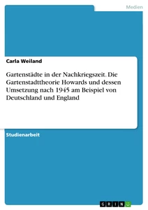 Titel: Gartenstädte in der Nachkriegszeit. Die Gartenstadttheorie Howards und dessen Umsetzung nach 1945 am Beispiel von Deutschland und England