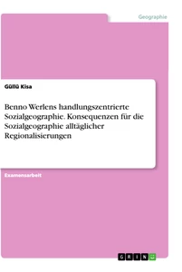 Title: Benno Werlens handlungszentrierte Sozialgeographie. Konsequenzen für die Sozialgeographie alltäglicher Regionalisierungen