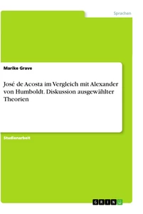 Titel: José de Acosta im Vergleich mit Alexander von Humboldt. Diskussion ausgewählter Theorien