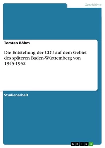 Titel: Die Entstehung der CDU auf dem Gebiet des späteren Baden-Württemberg von 1945-1952