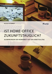 Titel: Ist Home-Office zukunftstauglich? Auswirkungen der Heimarbeit auf den Arbeitsalltag