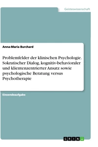 Titel: Problemfelder der klinischen Psychologie. Sokratischer Dialog, kognitiv-behavioraler und klientenzentrierter Ansatz sowie psychologische Beratung versus Psychotherapie