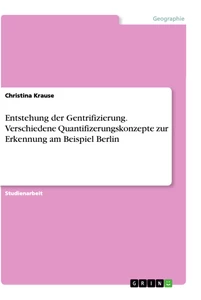 Titel: Entstehung der Gentrifizierung. Verschiedene Quantifizerungskonzepte zur Erkennung am Beispiel Berlin