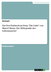 Titel: Das Fest Potlatsch im Essay "Die Gabe" von Marcel Mauss. Der Höhepunkt des Gabentauschs?