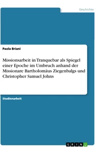Titel: Missionsarbeit in Tranquebar als Spiegel einer Epoche im Umbruch anhand der Missionare Bartholomäus Ziegenbalgs und Christopher Samuel Johns