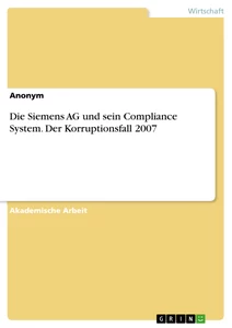 Titel: Die Siemens AG und sein Compliance System. Der Korruptionsfall 2007