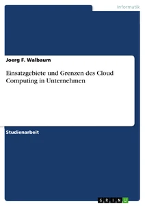 Titel: Einsatzgebiete und Grenzen des Cloud Computing in Unternehmen
