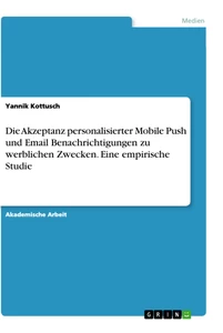Titel: Die Akzeptanz personalisierter Mobile Push und Email Benachrichtigungen zu werblichen Zwecken. Eine empirische Studie