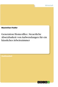 Titel: Generation Homeoffice. Steuerliche Absetzbarkeit von Aufwendungen für ein häusliches Arbeitszimmer