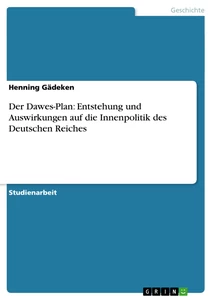Titel: Der Dawes-Plan: Entstehung und Auswirkungen auf die Innenpolitik des Deutschen Reiches