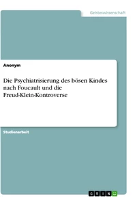 Titel: Die Psychiatrisierung des bösen Kindes nach Foucault und die Freud-Klein-Kontroverse